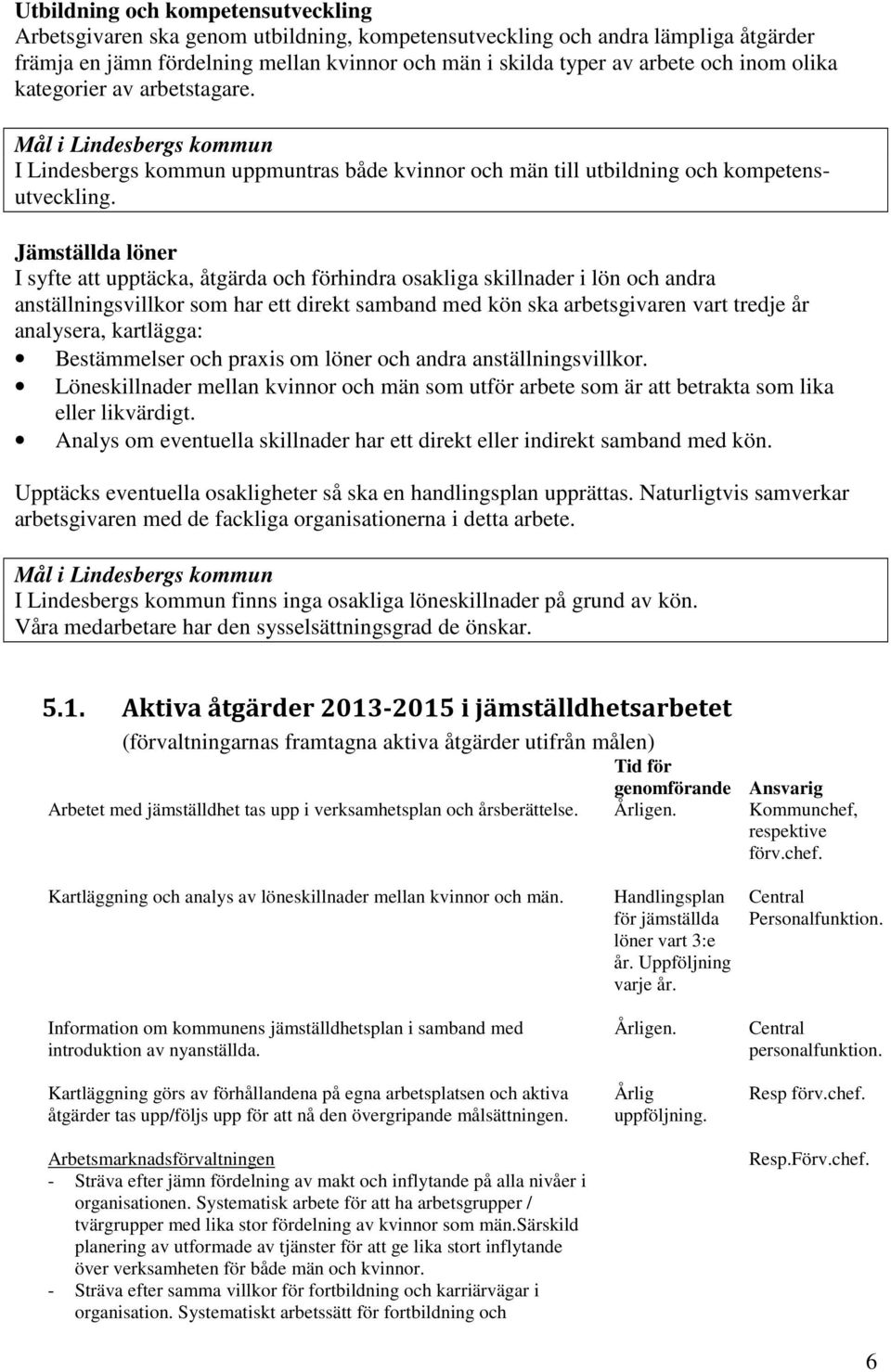 Jämställda löner I syfte att upptäcka, åtgärda och förhindra osakliga skillnader i lön och andra anställningsvillkor som har ett direkt samband med kön ska arbetsgivaren vart tredje år analysera,