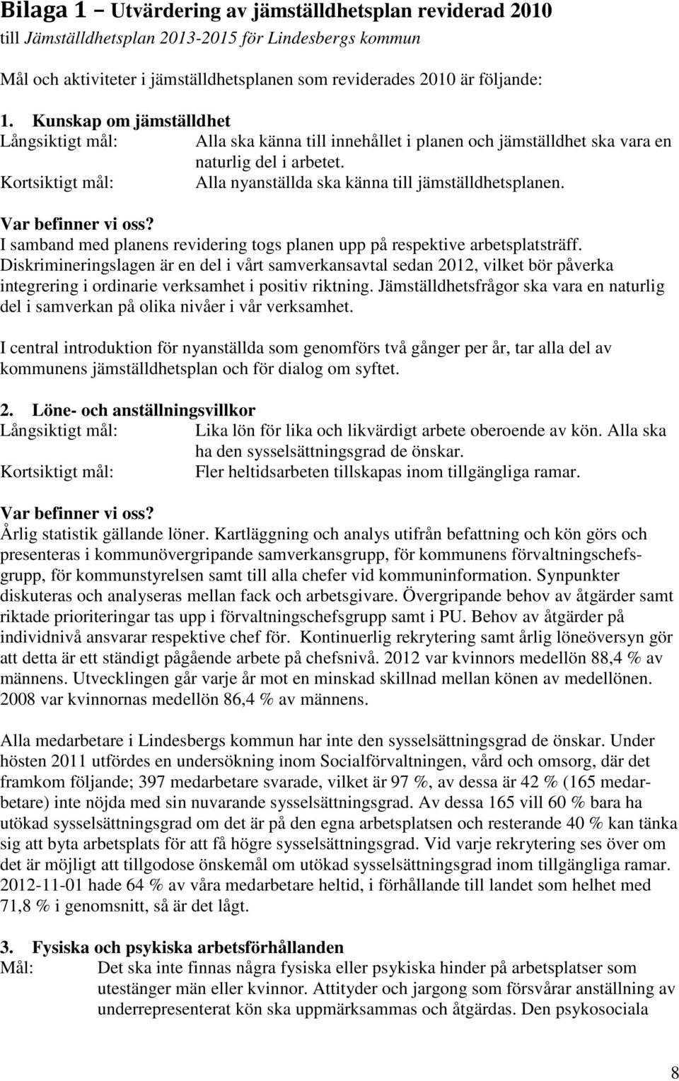 Kortsiktigt mål: Alla nyanställda ska känna till jämställdhetsplanen. Var befinner vi oss? I samband med planens revidering togs planen upp på respektive arbetsplatsträff.