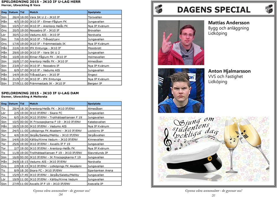 19:00 IFK Emtunga - Mossbrott Mån 29/6 19:00 - Vara SK U 2 Jungavallen Mån 10/8 19:00 Elmer-Fåglum FK - Holmavallen Sön 16/8 17:00 Arentorp Helås FK - Almesåsen Sön 23/8 17:00 - Nossebro IF Nya IP