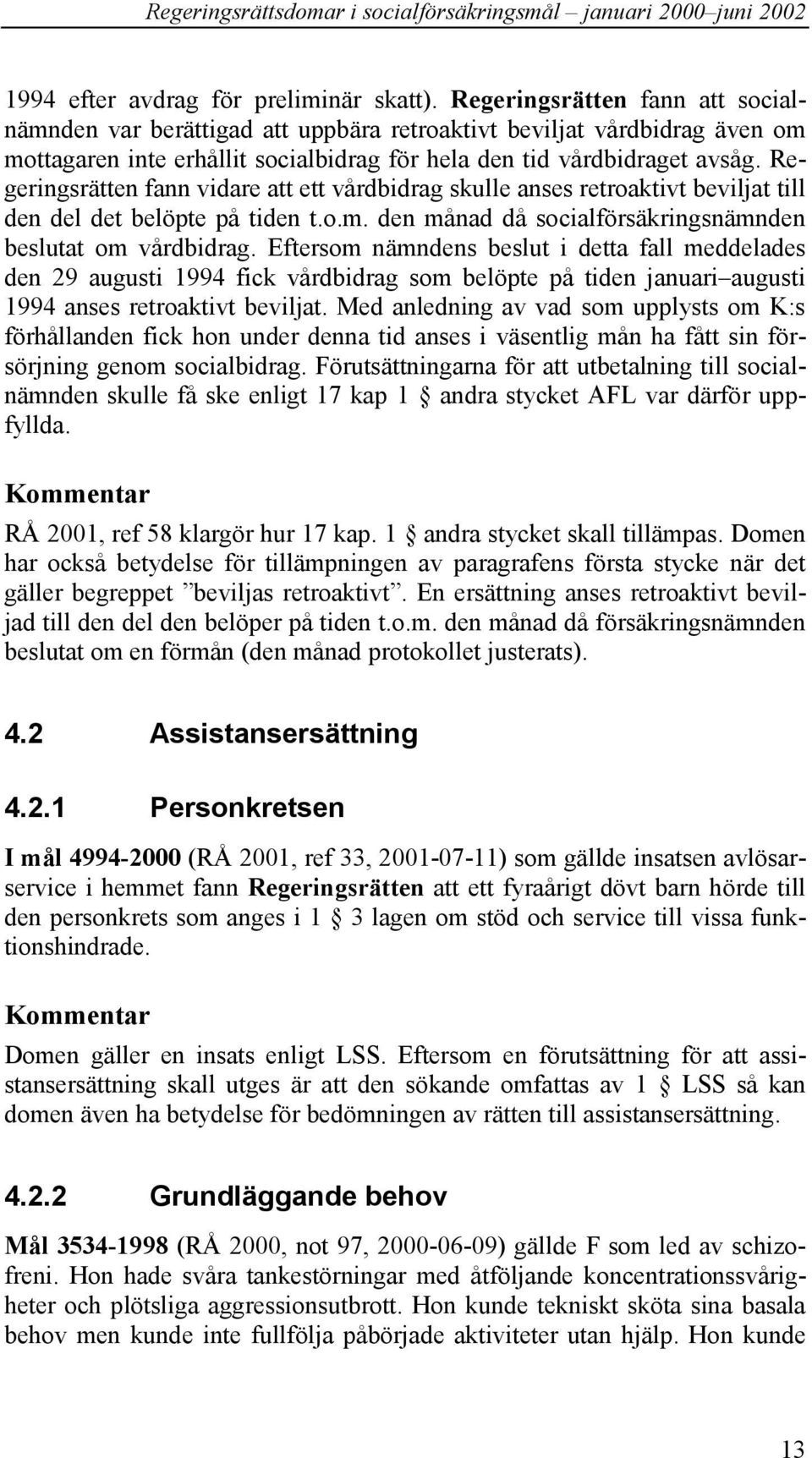 Regeringsrätten fann vidare att ett vårdbidrag skulle anses retroaktivt beviljat till den del det belöpte på tiden t.o.m. den månad då socialförsäkringsnämnden beslutat om vårdbidrag.