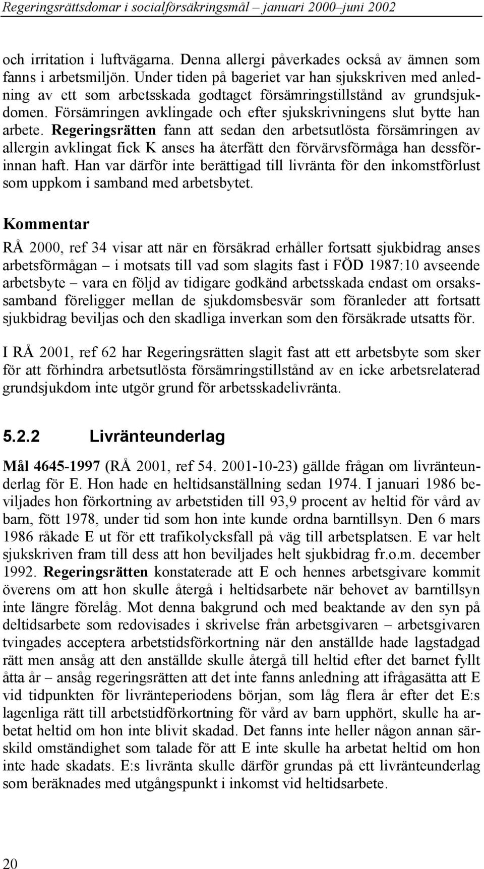 Försämringen avklingade och efter sjukskrivningens slut bytte han arbete.