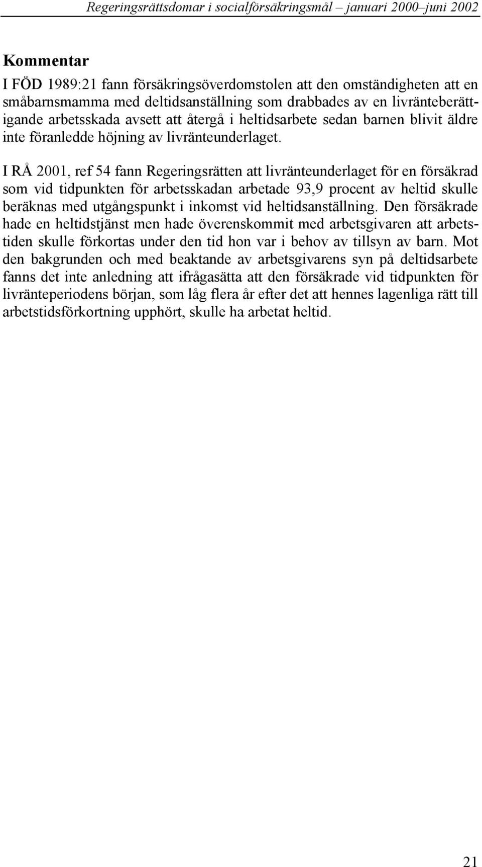 I RÅ 2001, ref 54 fann Regeringsrätten att livränteunderlaget för en försäkrad som vid tidpunkten för arbetsskadan arbetade 93,9 procent av heltid skulle beräknas med utgångspunkt i inkomst vid