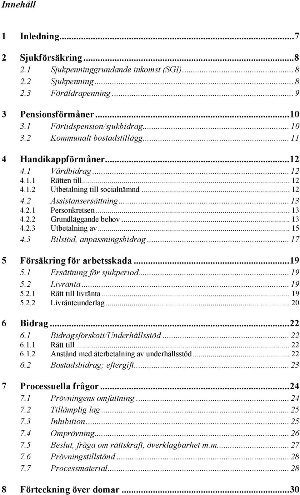 .. 13 4.2.3 Utbetalning av... 15 4.3 Bilstöd, anpassningsbidrag... 17 5 Försäkring för arbetsskada...19 5.1 Ersättning för sjukperiod... 19 5.2 Livränta... 19 5.2.1 Rätt till livränta... 19 5.2.2 Livränteunderlag.