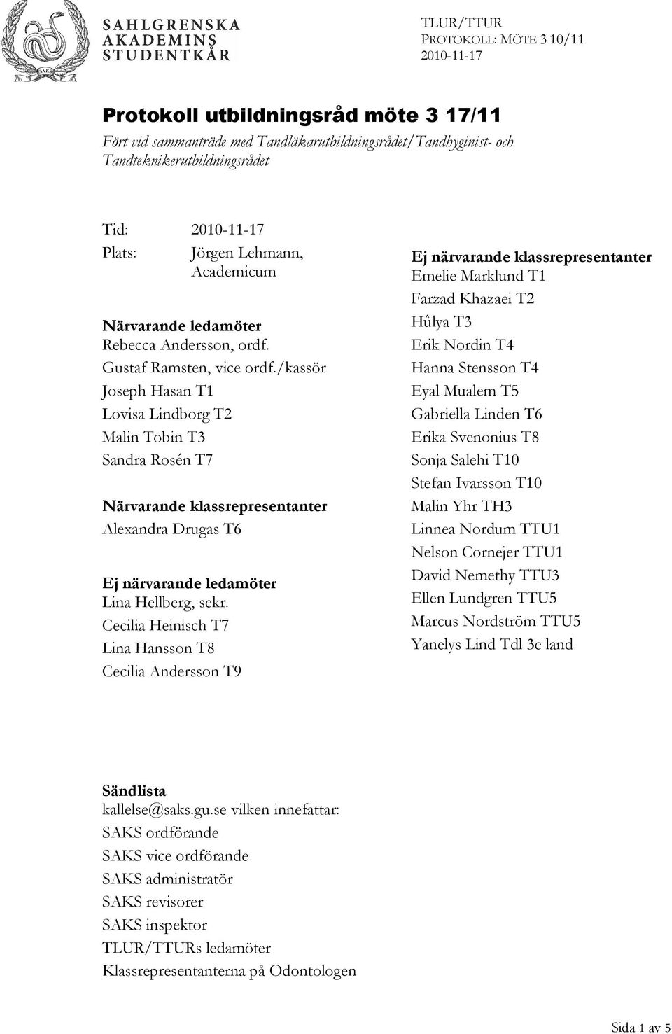 /kassör Joseph Hasan T1 Lovisa Lindborg T2 Malin Tobin T3 Sandra Rosén T7 Närvarande klassrepresentanter Alexandra Drugas T6 Ej närvarande ledamöter Lina Hellberg, sekr.