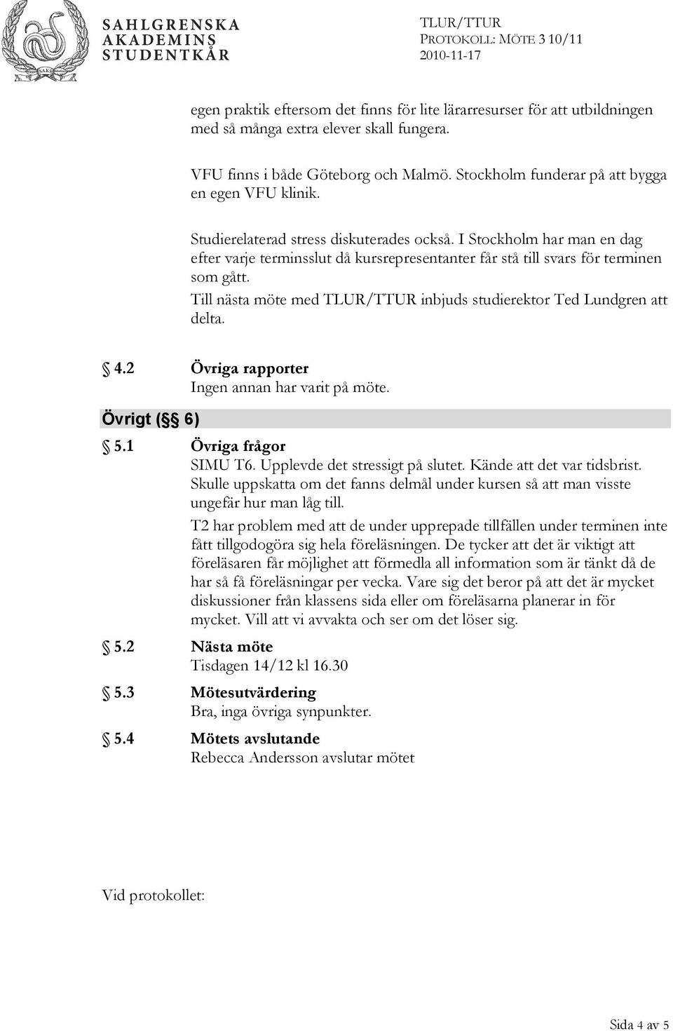 I Stockholm har man en dag efter varje terminsslut då kursrepresentanter får stå till svars för terminen som gått. Till nästa möte med TLUR/TTUR inbjuds studierektor Ted Lundgren att delta. 4.