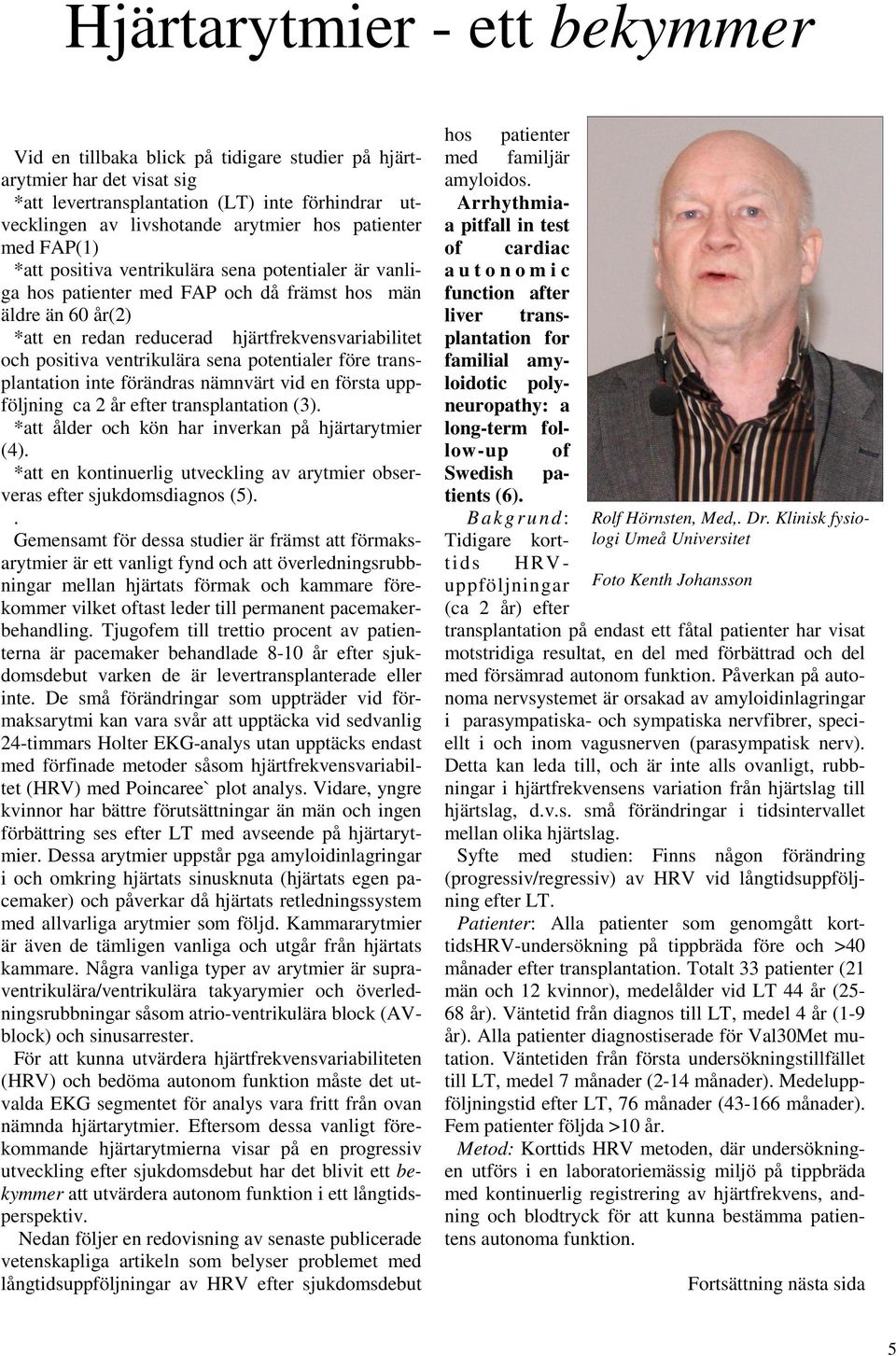 positiva ventrikulära sena potentialer före transplantation inte förändras nämnvärt vid en första uppföljning ca 2 år efter transplantation (3). *att ålder och kön har inverkan på hjärtarytmier (4).