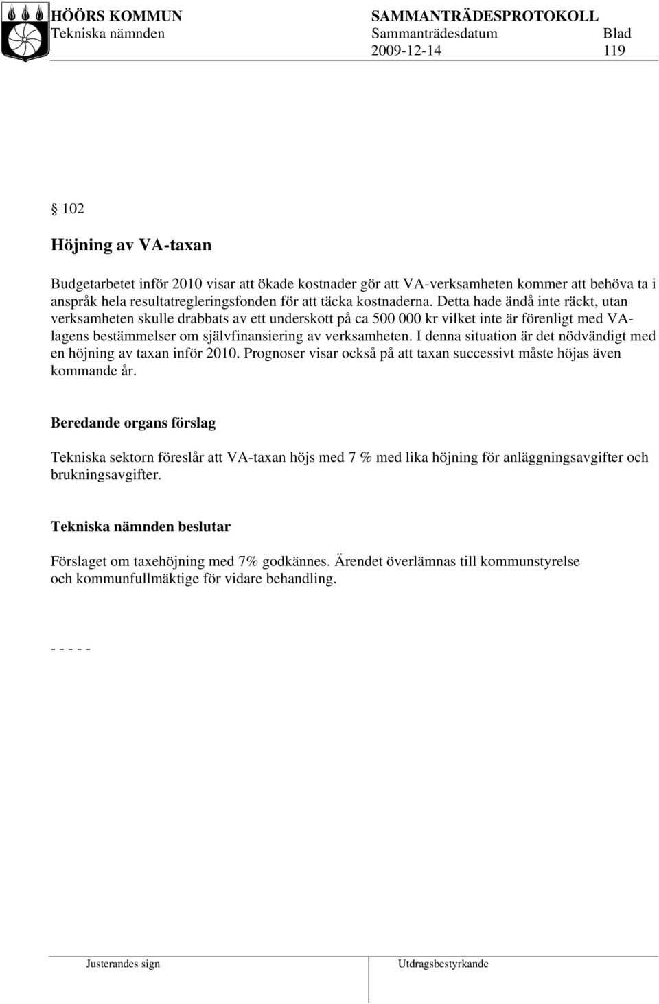 I denna situation är det nödvändigt med en höjning av taxan inför 2010. Prognoser visar också på att taxan successivt måste höjas även kommande år.