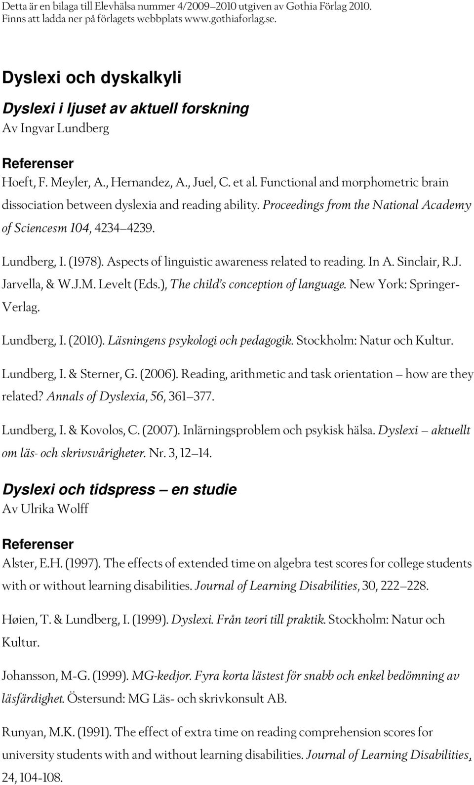 Aspects of linguistic awareness related to reading. In A. Sinclair, R.J. Jarvella, & W.J.M. Levelt (Eds.), The child s conception of language. New York: Springer- Verlag. Lundberg, I. (2010).