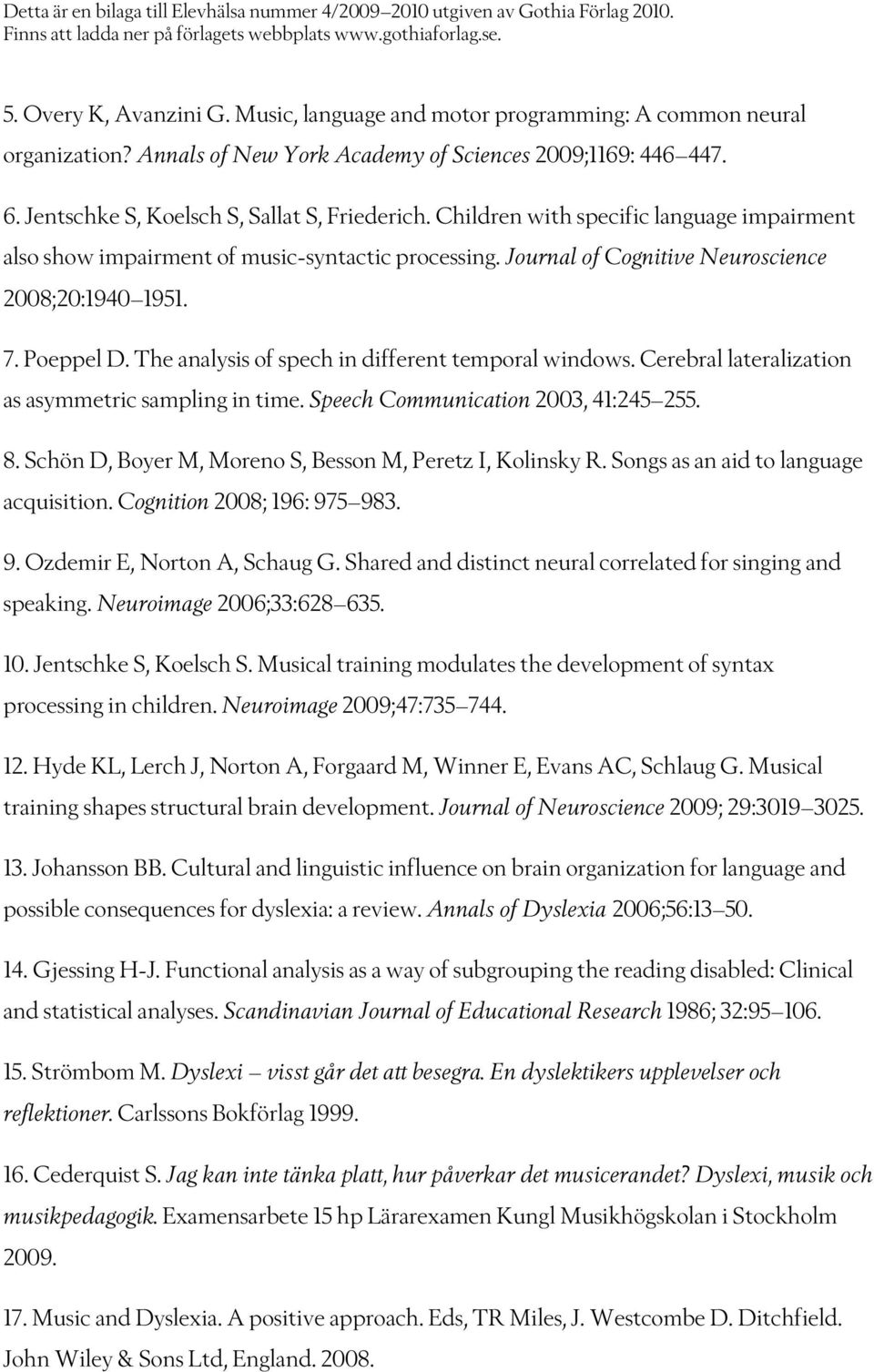 The analysis of spech in different temporal windows. Cerebral lateralization as asymmetric sampling in time. Speech Communication 2003, 41:245 255. 8.