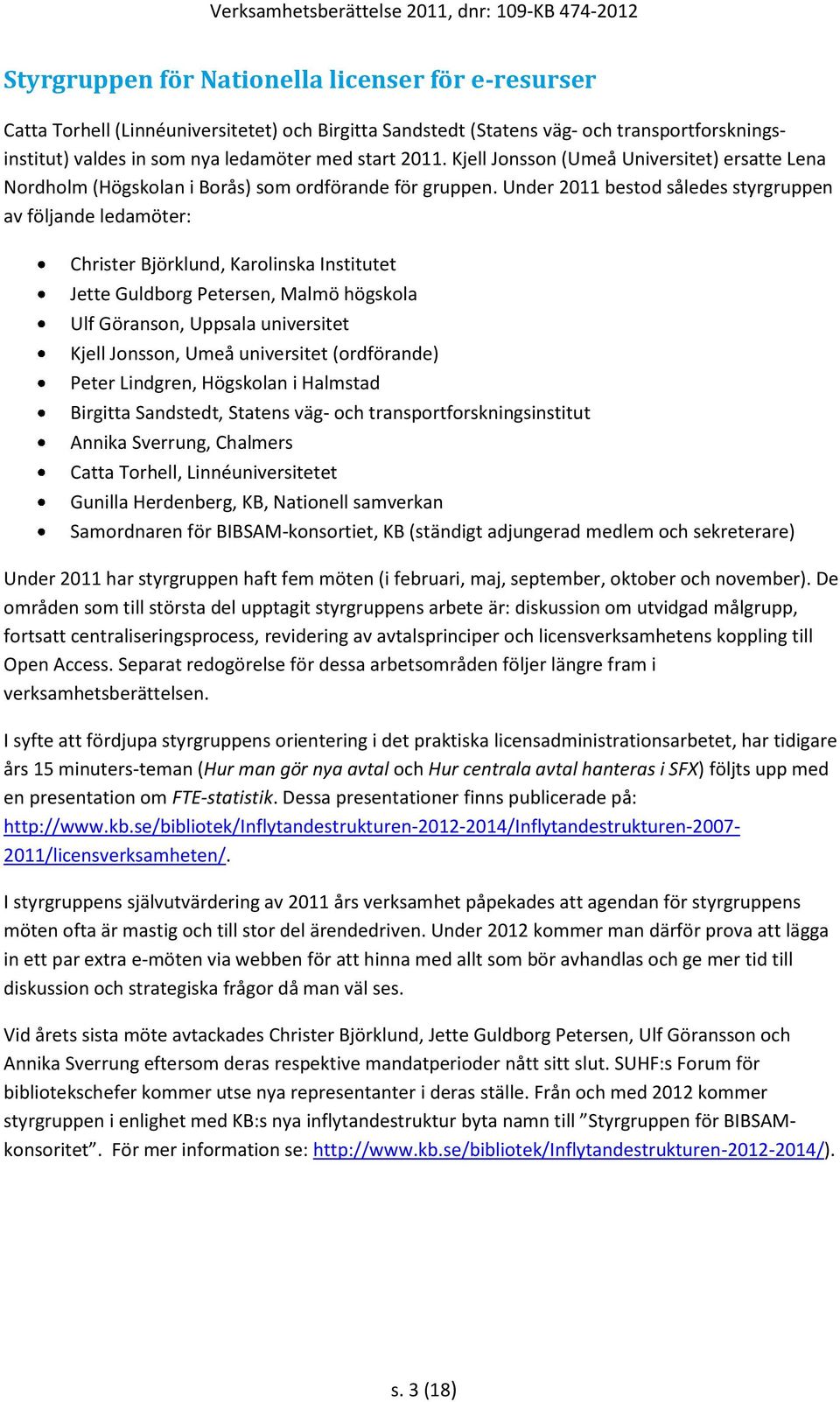 Under 2011 bestod således styrgruppen av följande ledamöter: Christer Björklund, Karolinska Institutet Jette Guldborg Petersen, Malmö högskola Ulf Göranson, Uppsala universitet Kjell Jonsson, Umeå