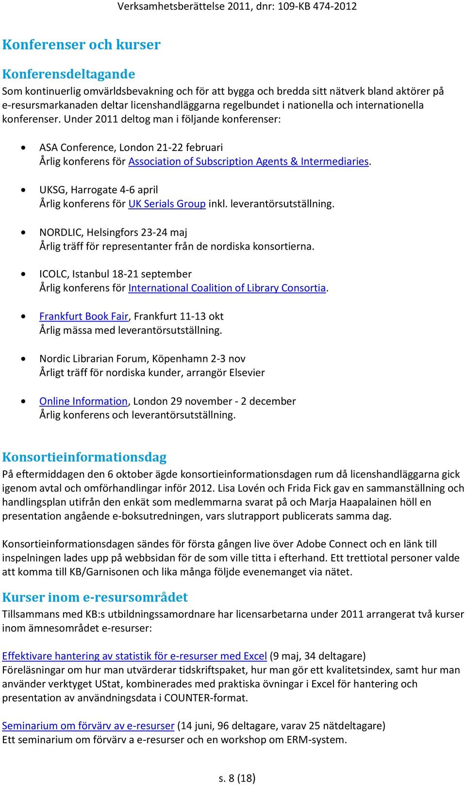 UKSG, Harrogate 4 6 april Årlig konferens för UK Serials Group inkl. leverantörsutställning. NORDLIC, Helsingfors 23 24 maj Årlig träff för representanter från de nordiska konsortierna.