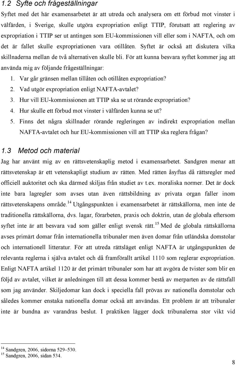 Syftet är också att diskutera vilka skillnaderna mellan de två alternativen skulle bli. För att kunna besvara syftet kommer jag att använda mig av följande frågeställningar: 1.