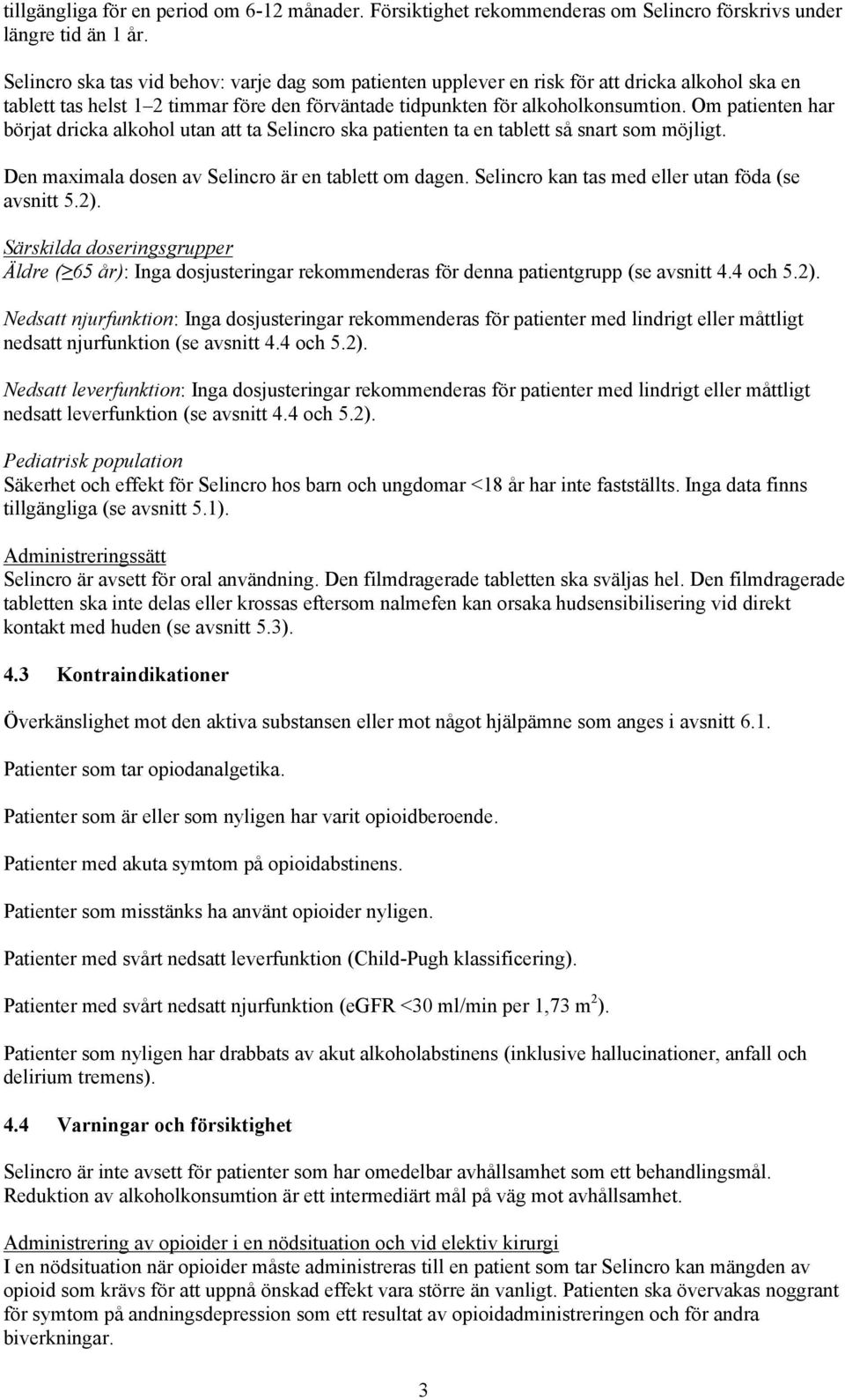 Om patienten har börjat dricka alkohol utan att ta Selincro ska patienten ta en tablett så snart som möjligt. Den maximala dosen av Selincro är en tablett om dagen.