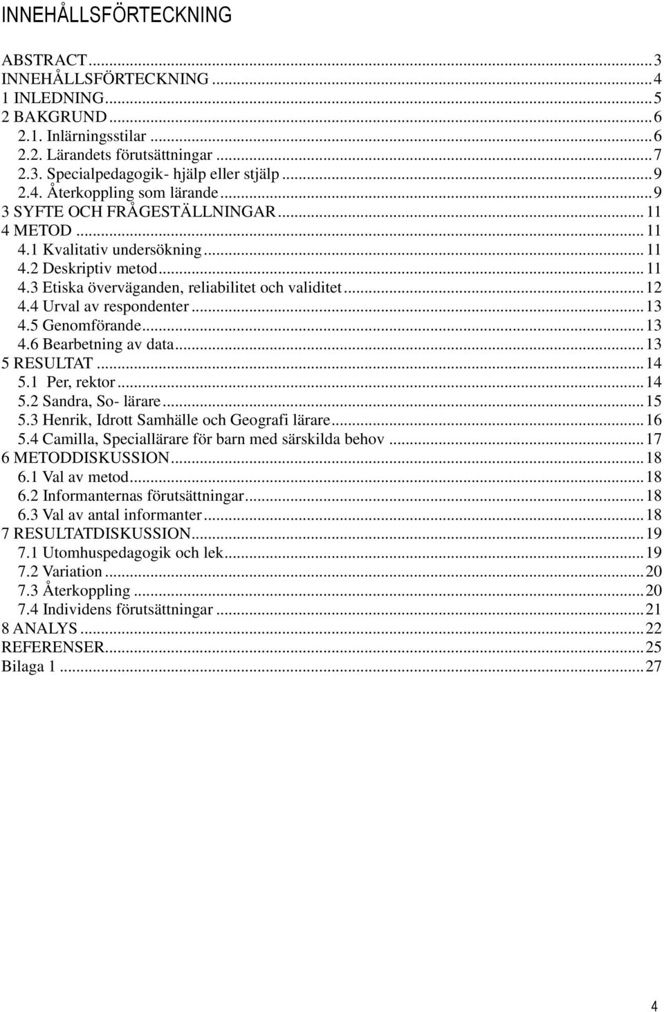 .. 12 4.4 Urval av respondenter... 13 4.5 Genomförande... 13 4.6 Bearbetning av data... 13 5 RESULTAT... 14 5.1 Per, rektor... 14 5.2 Sandra, So- lärare... 15 5.