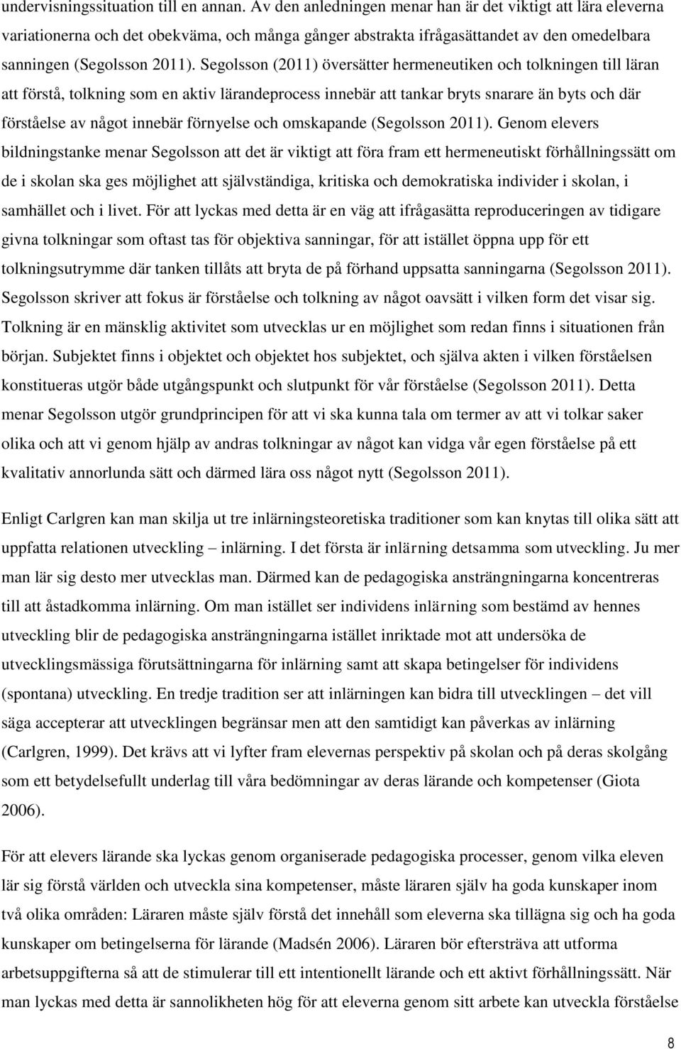 Segolsson (2011) översätter hermeneutiken och tolkningen till läran att förstå, tolkning som en aktiv lärandeprocess innebär att tankar bryts snarare än byts och där förståelse av något innebär