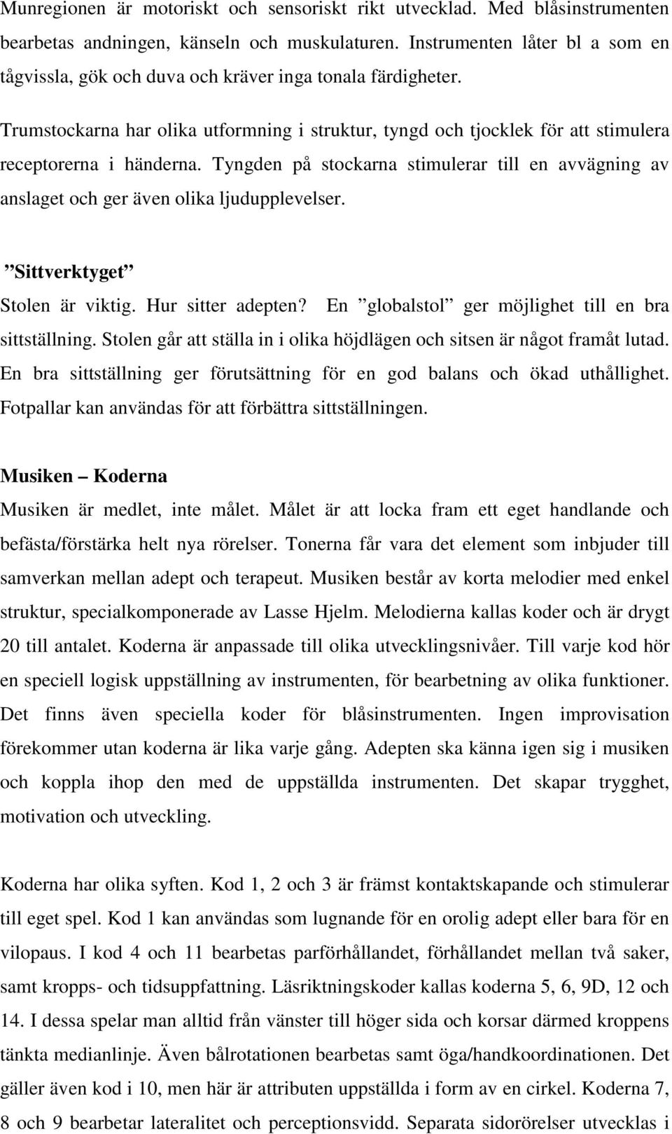 Tyngden på stockarna stimulerar till en avvägning av anslaget och ger även olika ljudupplevelser. Sittverktyget Stolen är viktig. Hur sitter adepten?