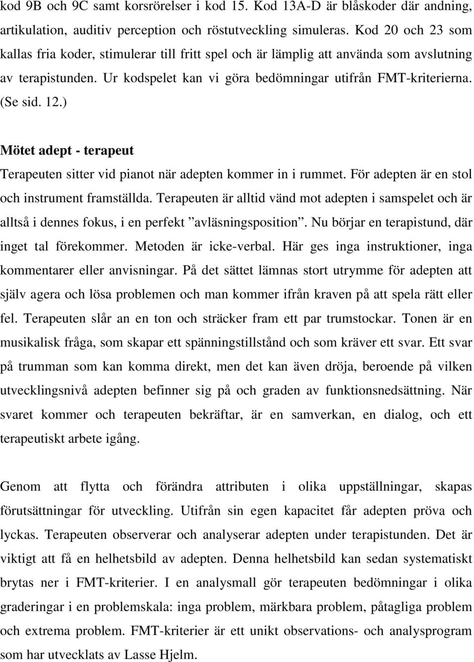 ) Mötet adept - terapeut Terapeuten sitter vid pianot när adepten kommer in i rummet. För adepten är en stol och instrument framställda.