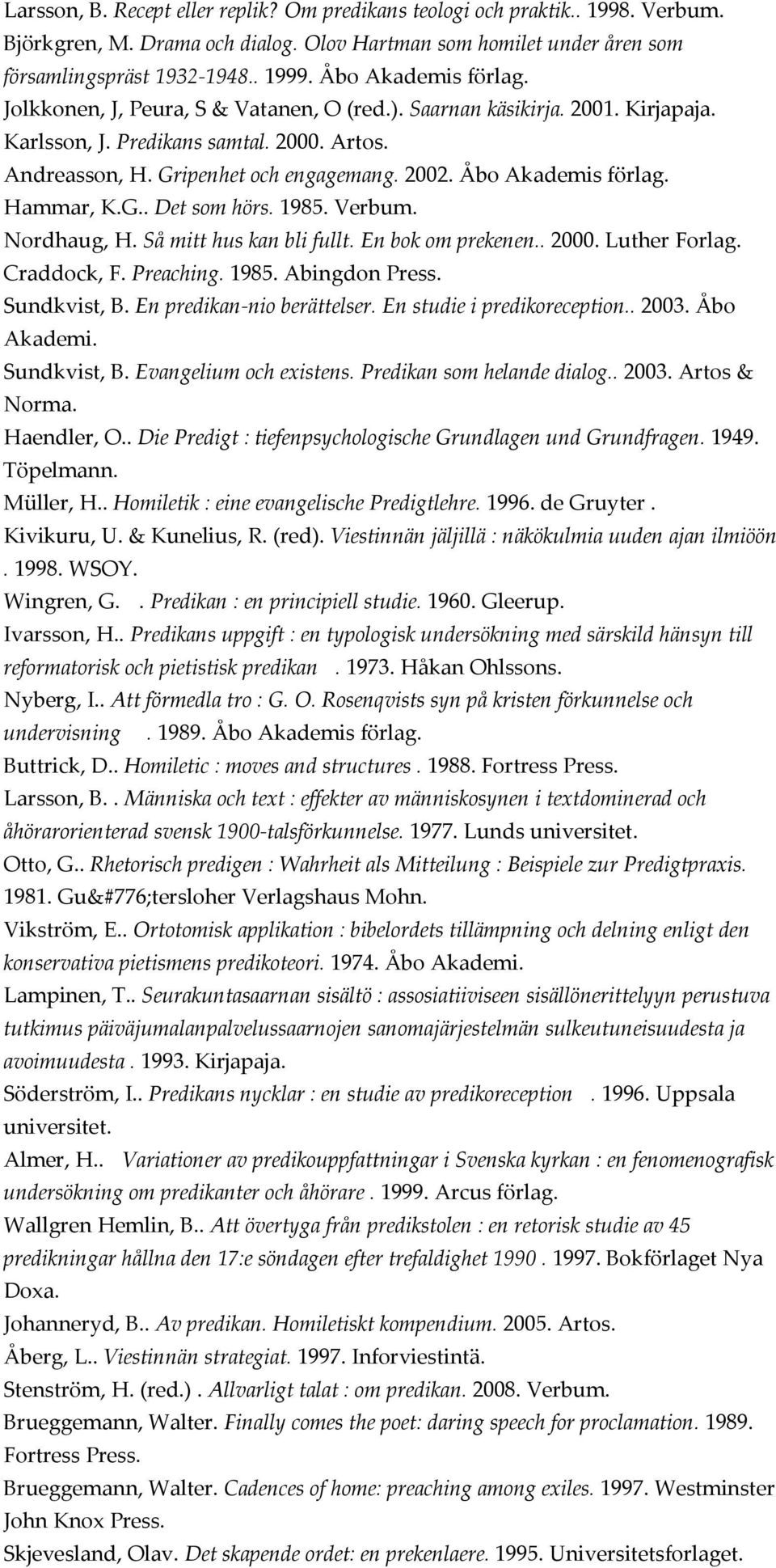 Åbo Akademis förlag. Hammar, K.G.. Det som hörs. 1985. Verbum. Nordhaug, H. Så mitt hus kan bli fullt. En bok om prekenen.. 2000. Luther Forlag. Craddock, F. Preaching. 1985. Abingdon Press.