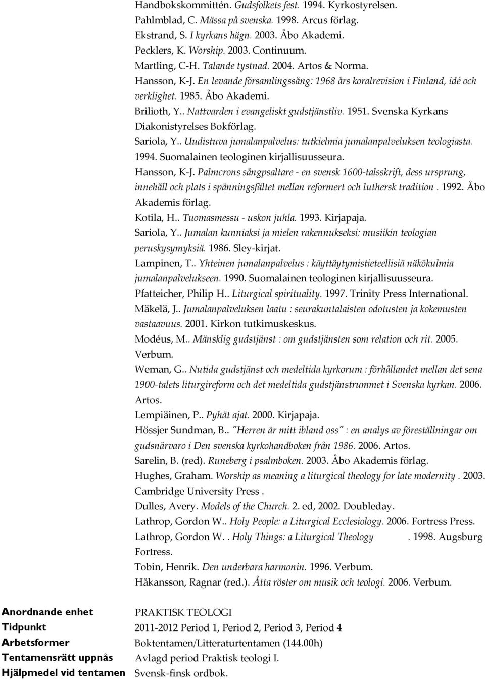 . Nattvarden i evangeliskt gudstjänstliv. 1951. Svenska Kyrkans Diakonistyrelses Bokförlag. Sariola, Y.. Uudistuva jumalanpalvelus: tutkielmia jumalanpalveluksen teologiasta. 1994.