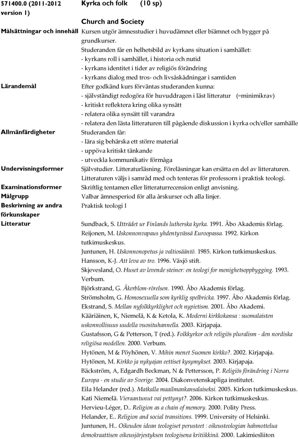 livsåskådningar i samtiden Efter godkänd kurs förväntas studeranden kunna: - självständigt redogöra för huvuddragen i läst litteratur (=minimikrav) - kritiskt reflektera kring olika synsätt -