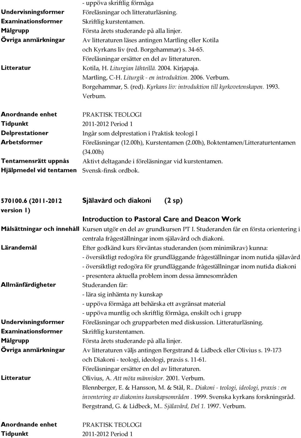 Martling, C-H. Liturgik - en introduktion. 2006. Verbum. Borgehammar, S. (red). Kyrkans liv: introduktion till kyrkovetenskapen. 1993. Verbum. Tidpunkt 2011-2012 Period 1 Delprestationer Ingår som delprestation i Praktisk teologi I Föreläsningar (12.
