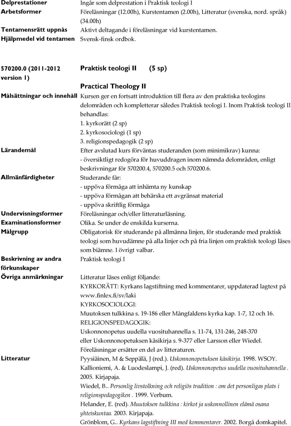0 (2011-2012 Praktisk teologi II (5 sp) Practical Theology II Målsättningar och innehåll Kursen ger en fortsatt introduktion till flera av den praktiska teologins delområden och kompletterar således