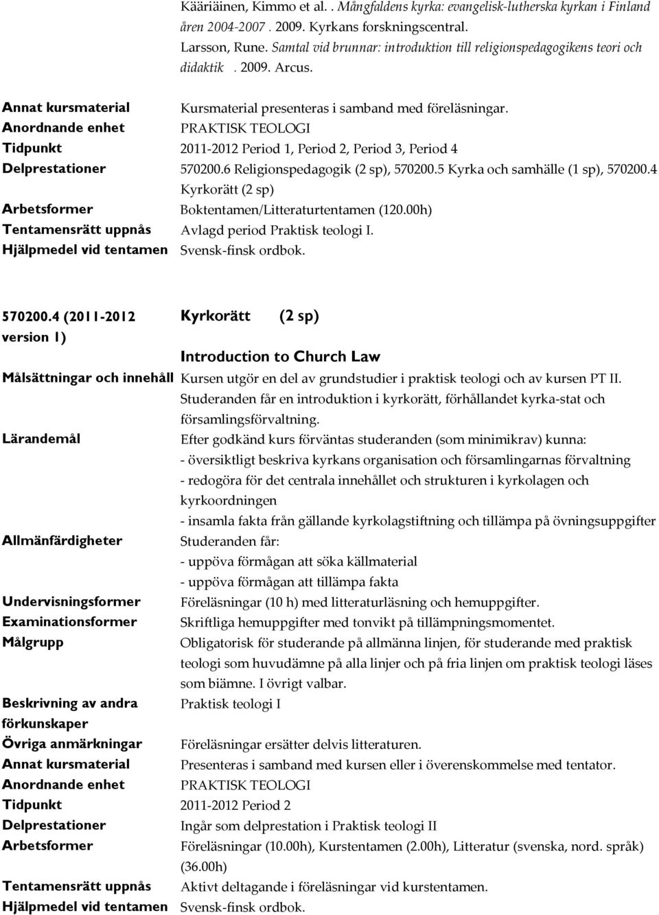 6 Religionspedagogik (2 sp), 570200.5 Kyrka och samhälle (1 sp), 570200.4 Kyrkorätt (2 sp) Boktentamen/Litteraturtentamen (120.00h) Tentamensrätt uppnås Avlagd period Praktisk teologi I. 570200.4 (2011-2012 Kyrkorätt (2 sp) Introduction to Church Law Målsättningar och innehåll Kursen utgör en del av grundstudier i praktisk teologi och av kursen PT II.