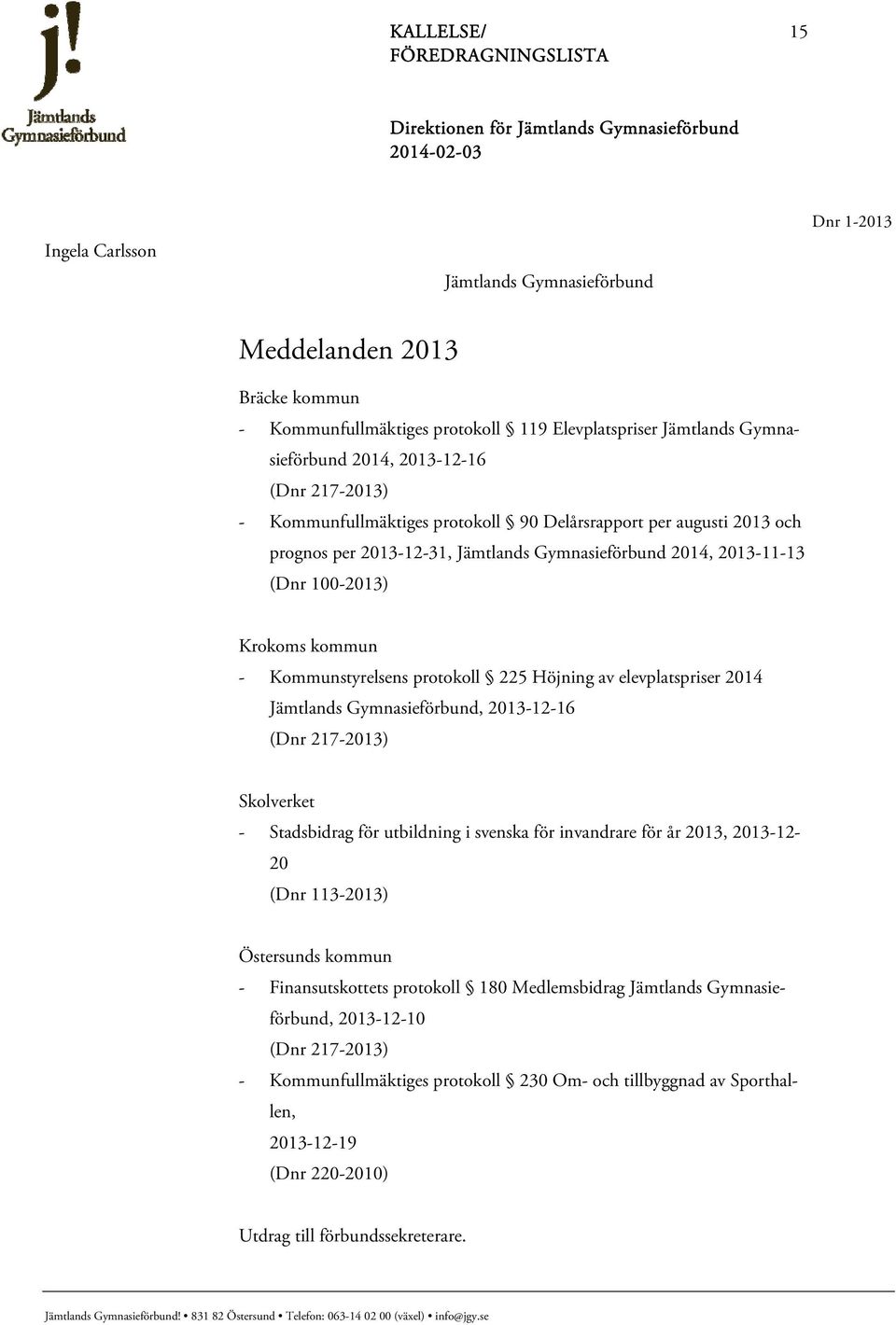 Höjning av elevplatspriser 2014 Jämtlands Gymnasieförbund, 2013-12-16 (Dnr 217-2013) Skolverket - Stadsbidrag för utbildning i svenska för invandrare för år 2013, 2013-12- 20 (Dnr 113-2013)