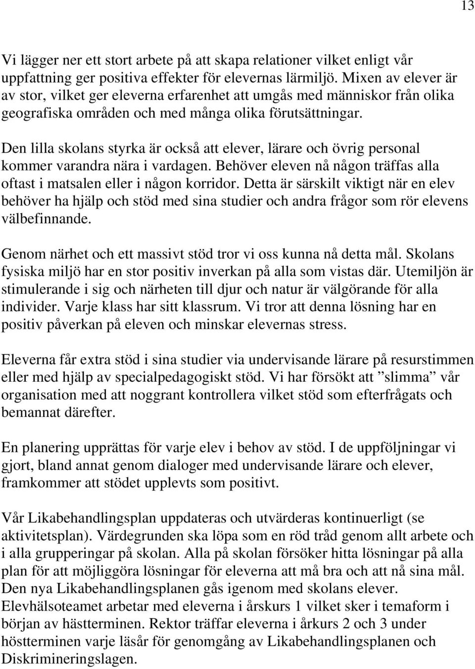 Den lilla skolans styrka är också att elever, lärare och övrig personal kommer varandra nära i vardagen. Behöver eleven nå någon träffas alla oftast i matsalen eller i någon korridor.