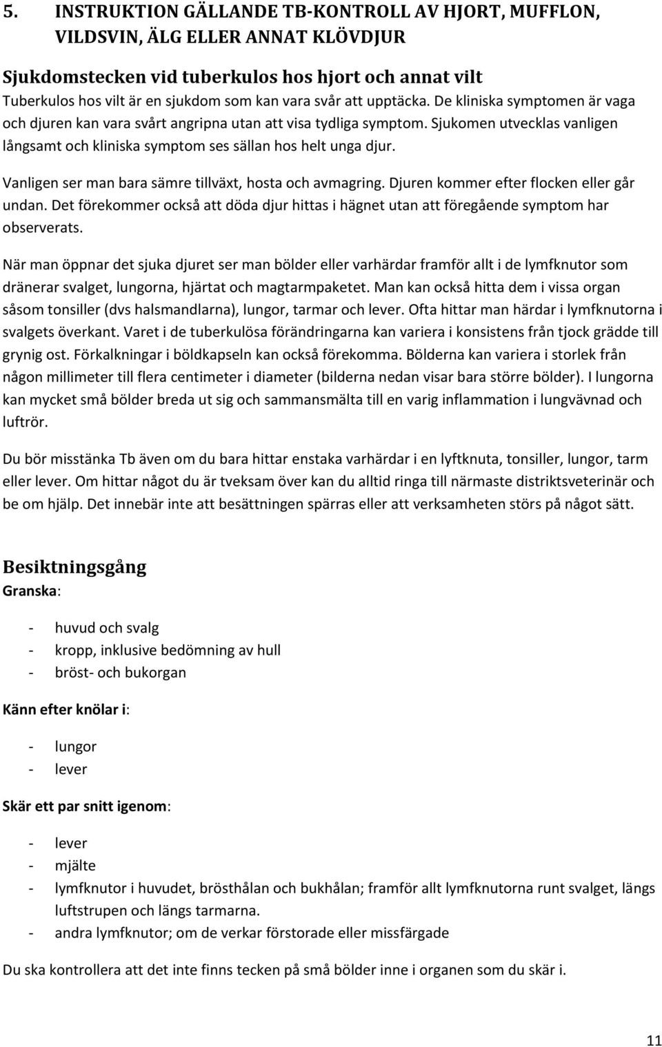 Vanligen ser man bara sämre tillväxt, hosta och avmagring. Djuren kommer efter flocken eller går undan. Det förekommer också att döda djur hittas i hägnet utan att föregående symptom har observerats.