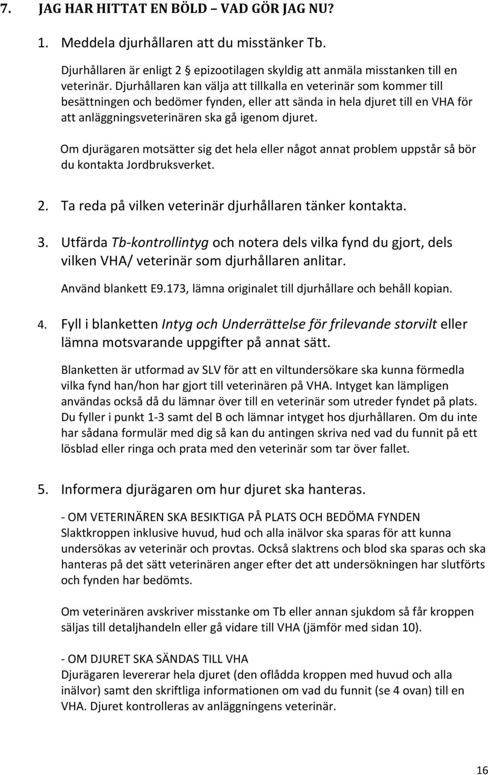 Om djurägaren motsätter sig det hela eller något annat problem uppstår så bör du kontakta Jordbruksverket. 2. Ta reda på vilken veterinär djurhållaren tänker kontakta. 3.