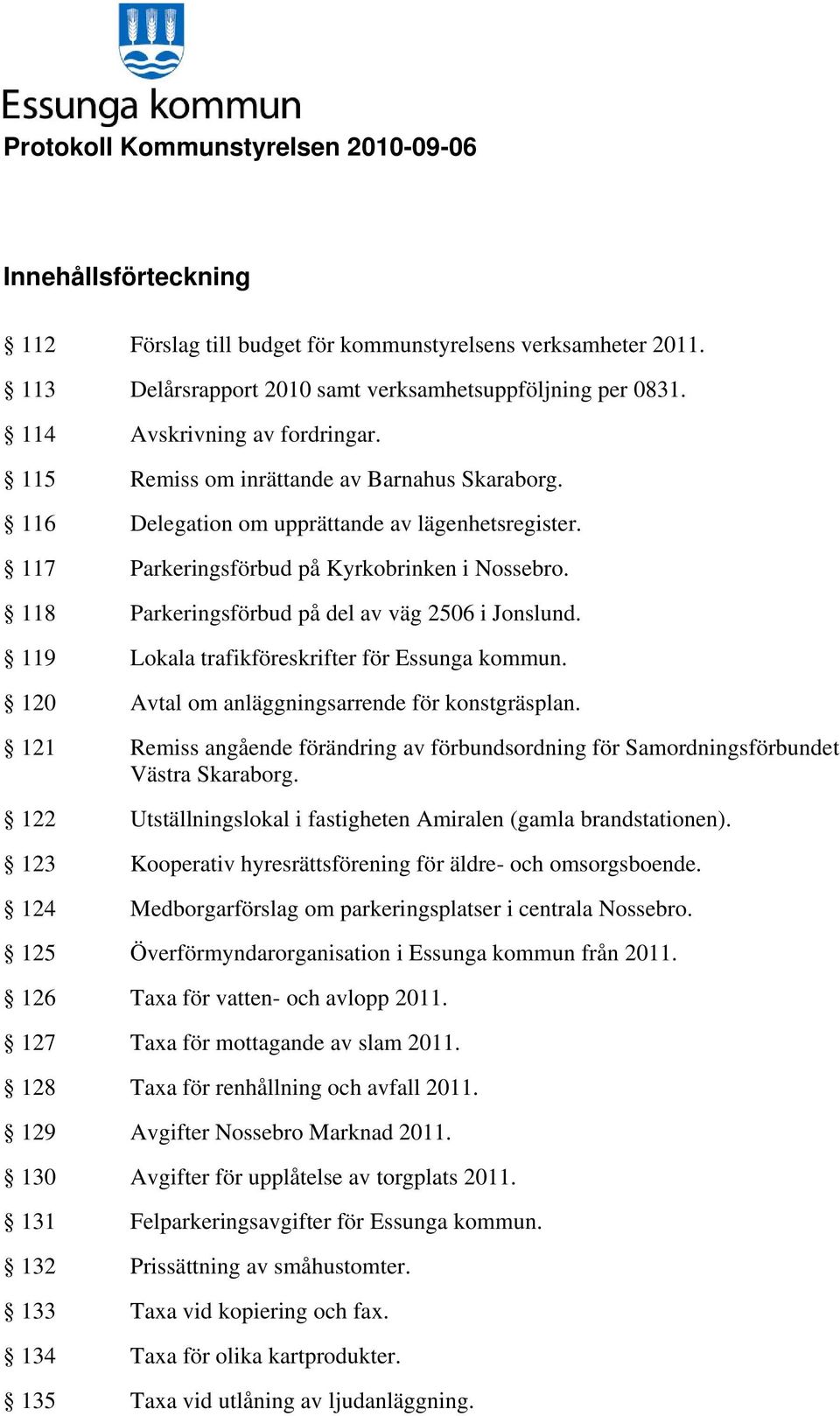 119 Lokala trafikföreskrifter för Essunga kommun. 120 Avtal om anläggningsarrende för konstgräsplan. 121 Remiss angående förändring av förbundsordning för Samordningsförbundet Västra Skaraborg.