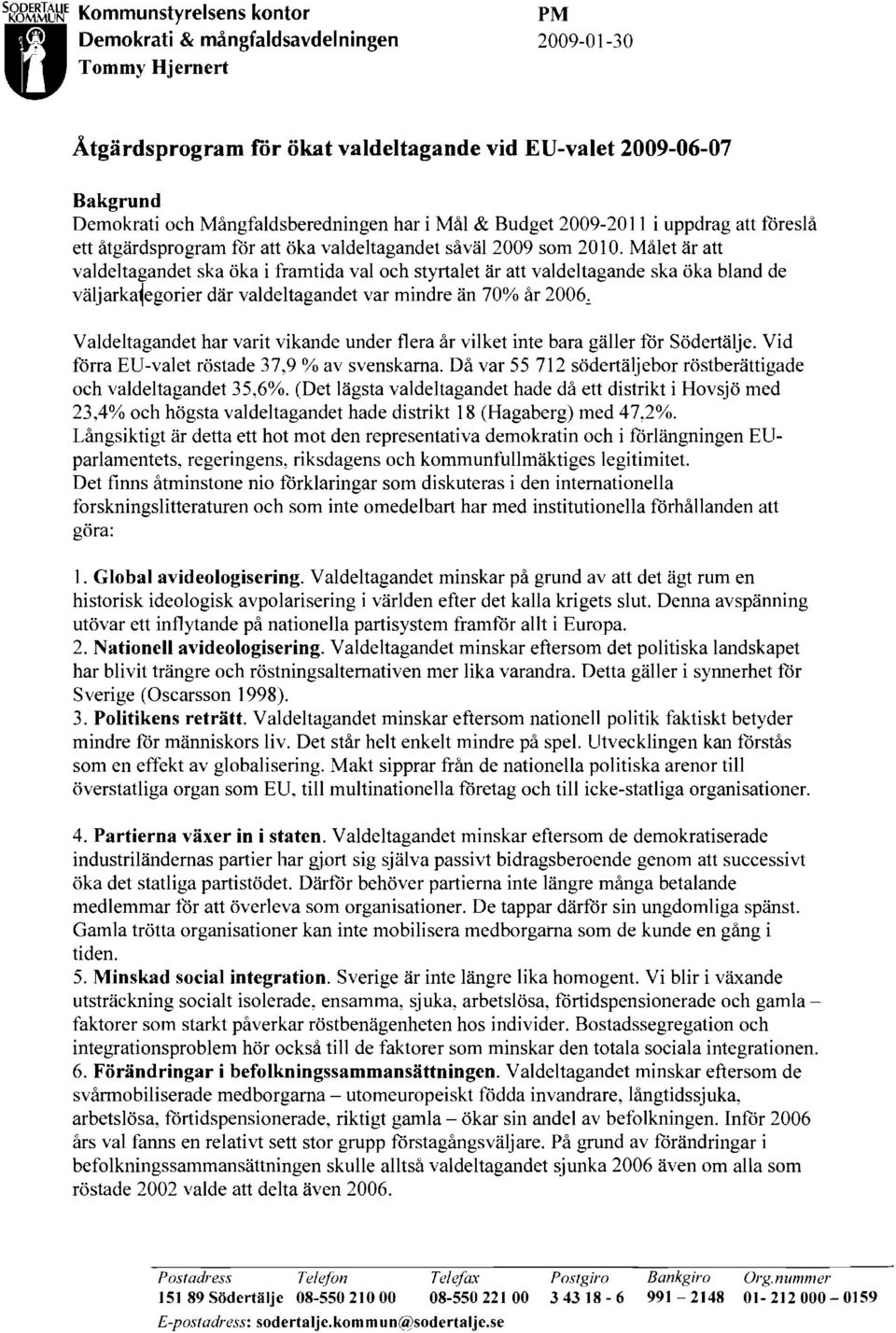 Målet är att valdeltagandet ska öka i framtida val och styrtalet är att valdeltagande ska öka bland de väljarka~egorier där valdeltagandet var mindre än 700/0 år 2006~ Valdeltagandet har varit