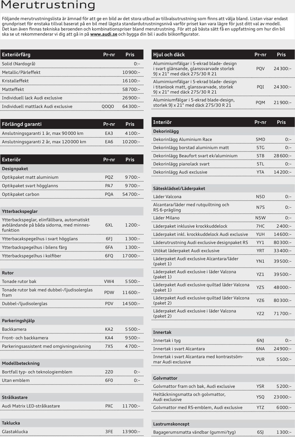 Det kan även finnas tekniska beroenden och kombinationspriser bland merutrustning. För att på bästa sätt få en uppfattning om hur din bil ska se ut rekommenderar vi dig att gå in på www.audi.