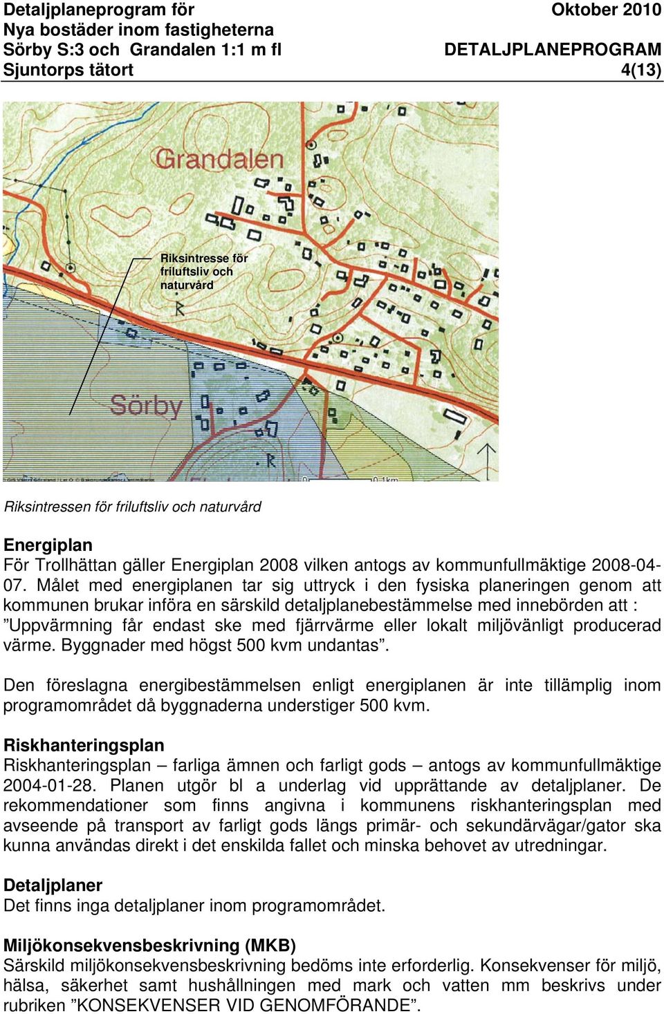 Målet med energiplanen tar sig uttryck i den fysiska planeringen genom att kommunen brukar införa en särskild detaljplanebestämmelse med innebörden att : Uppvärmning får endast ske med fjärrvärme