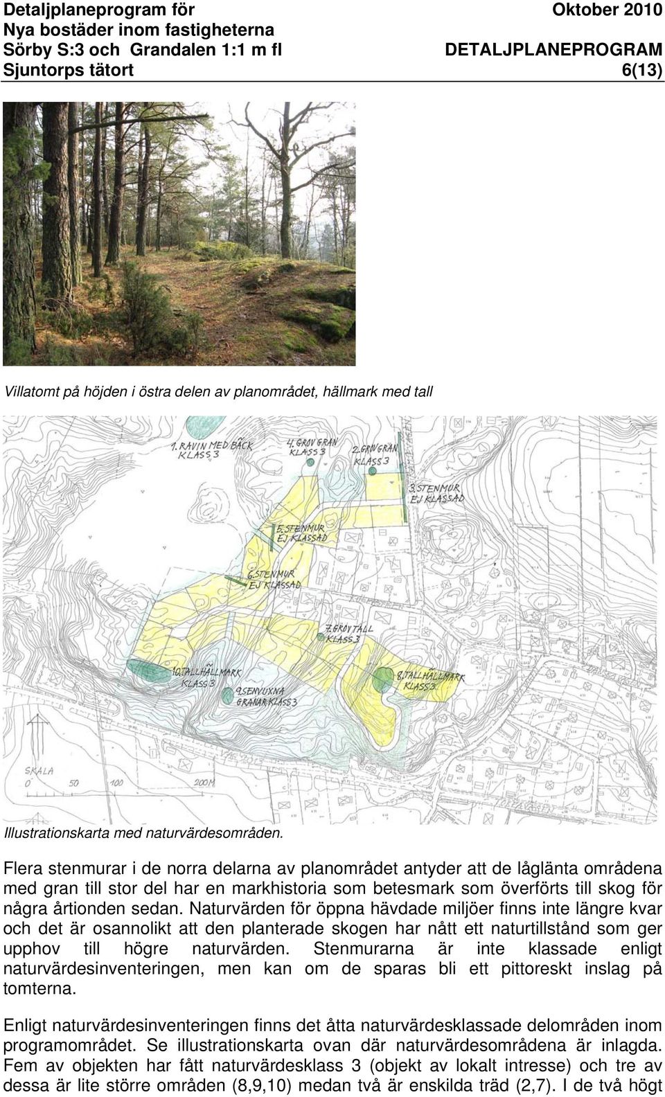 Naturvärden för öppna hävdade miljöer finns inte längre kvar och det är osannolikt att den planterade skogen har nått ett naturtillstånd som ger upphov till högre naturvärden.