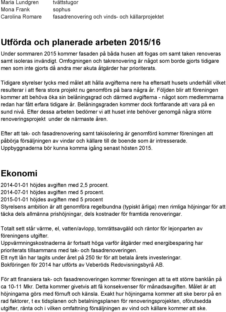 Tidigare styrelser tycks med målet att hålla avgifterna nere ha eftersatt husets underhåll vilket resulterar i att flera stora projekt nu genomförs på bara några år.