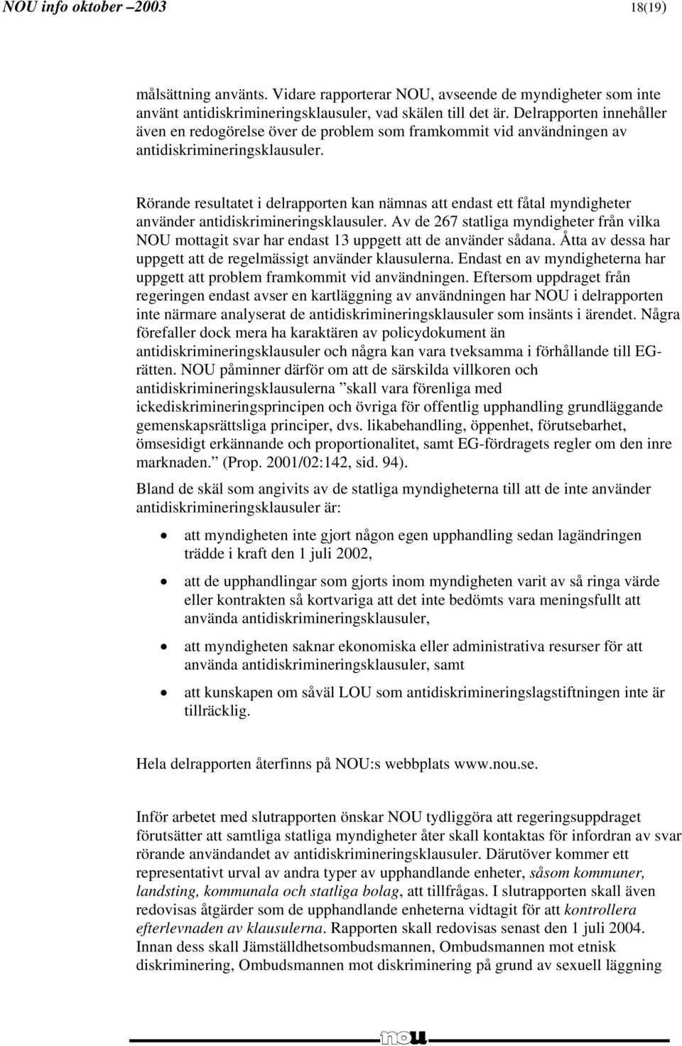 Rörande resultatet i delrapporten kan nämnas att endast ett fåtal myndigheter använder antidiskrimineringsklausuler.