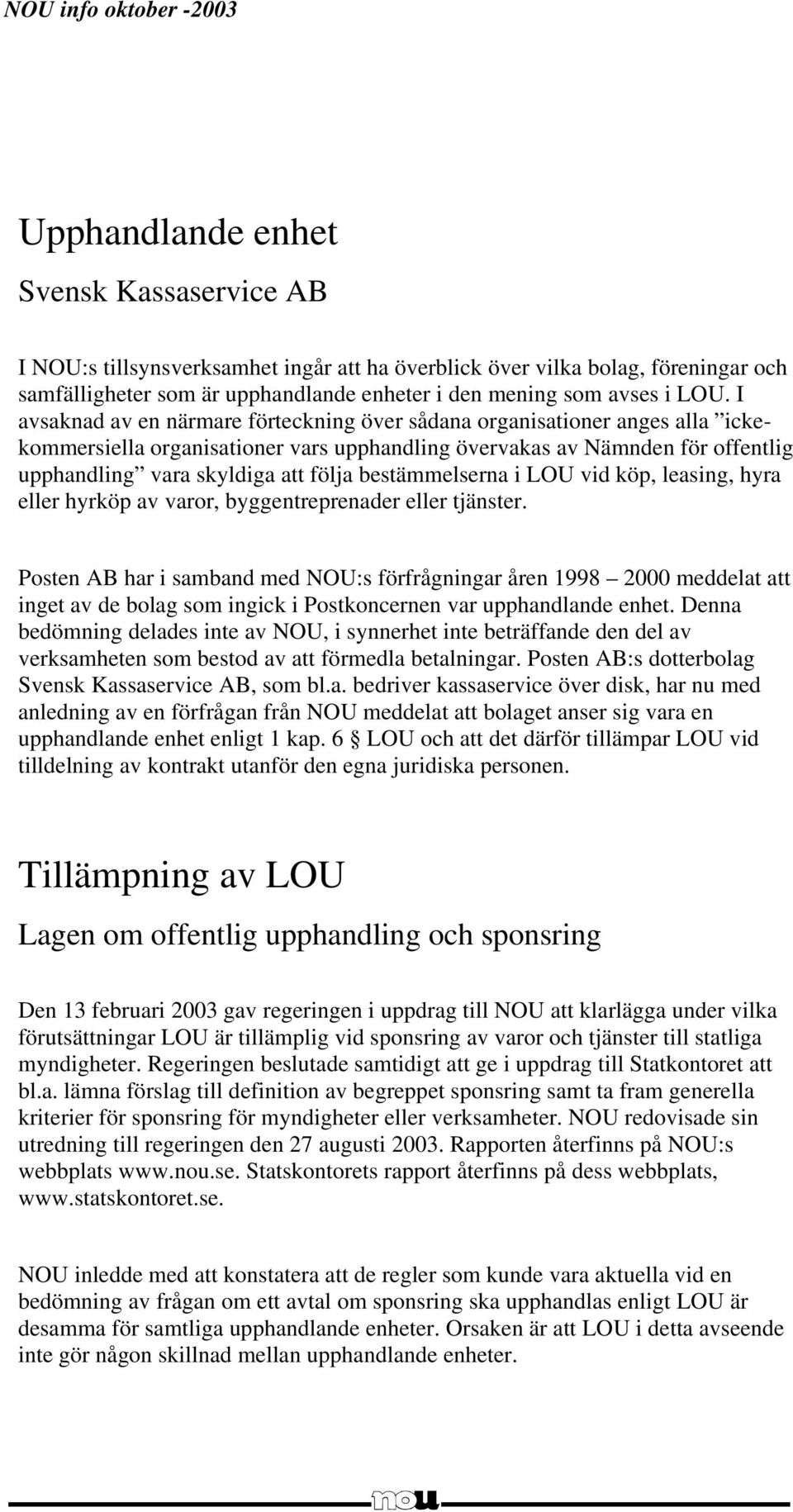 I avsaknad av en närmare förteckning över sådana organisationer anges alla ickekommersiella organisationer vars upphandling övervakas av Nämnden för offentlig upphandling vara skyldiga att följa