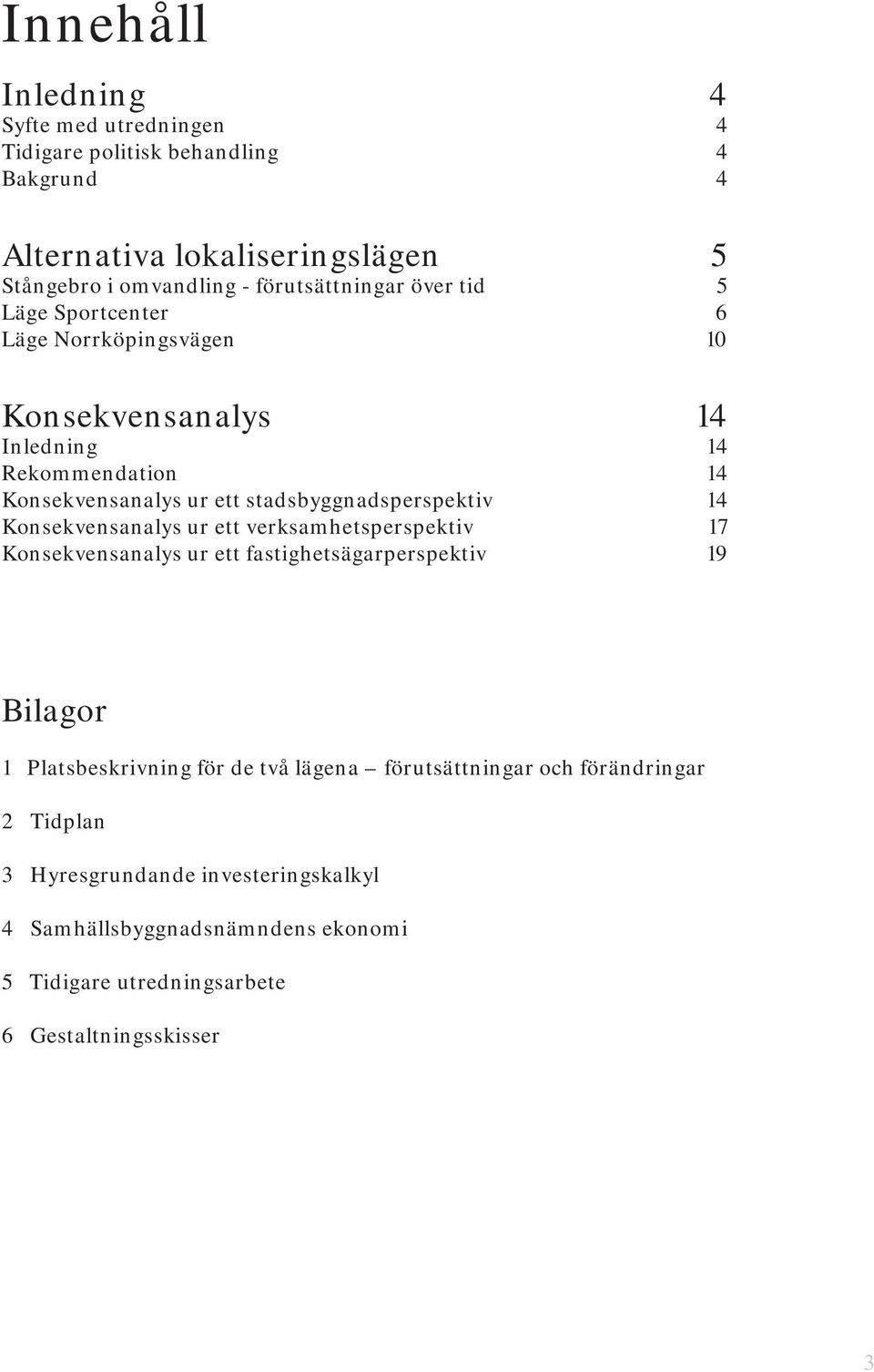 Konsekvensanalys ur ett verksamhetsperspektiv Konsekvensanalys ur ett fastighetsägarperspektiv 14 14 14 14 17 19 Bilagor 1 Platsbeskrivning för de två lägena