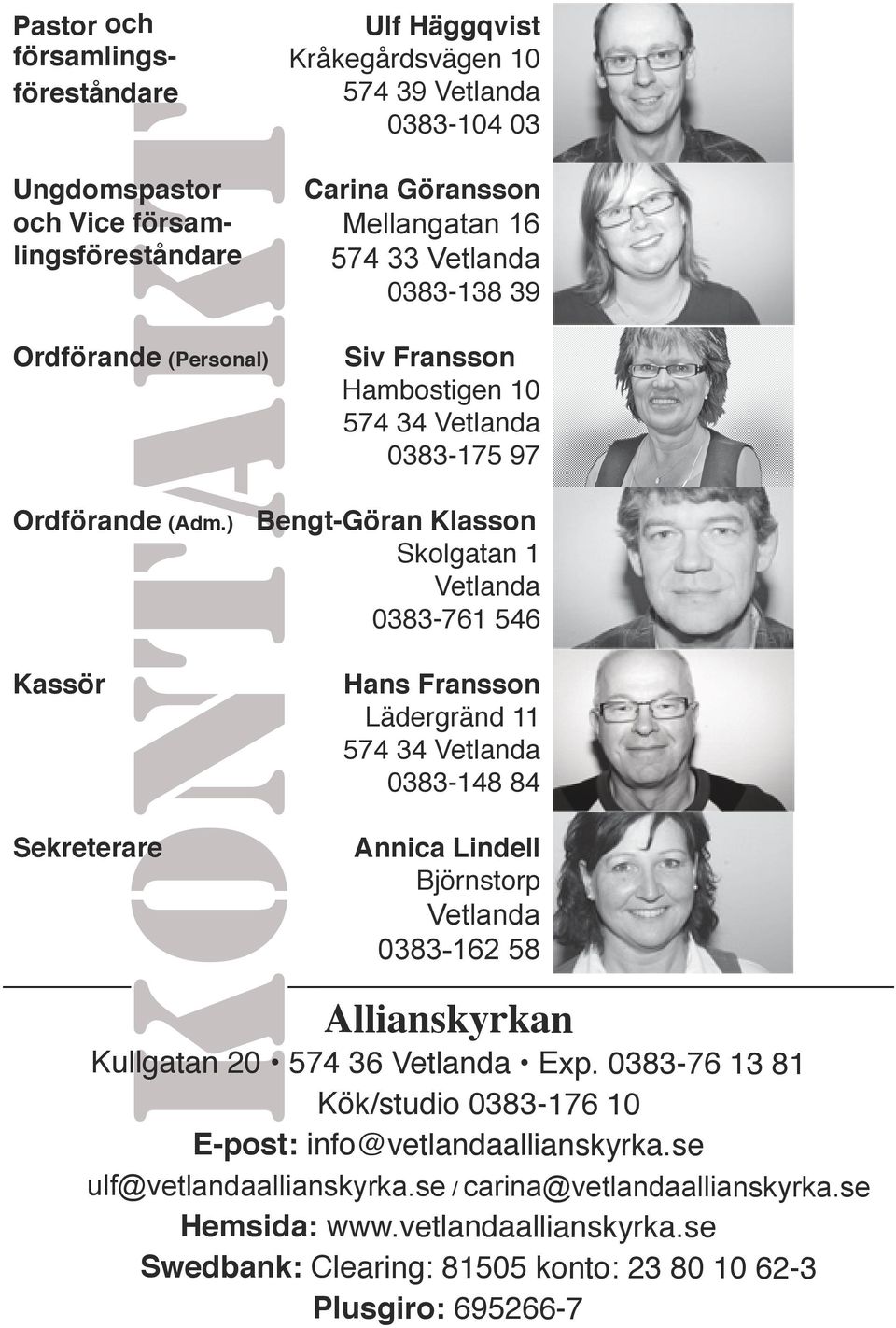 0383-175 97 Bengt-Göran Klasson Skolgatan 1 Vetlanda 0383-761 546 Hans Fransson Lädergränd 11 574 34 Vetlanda 0383-148 84 Annica Lindell Björnstorp Vetlanda 0383-162 58 Allianskyrkan