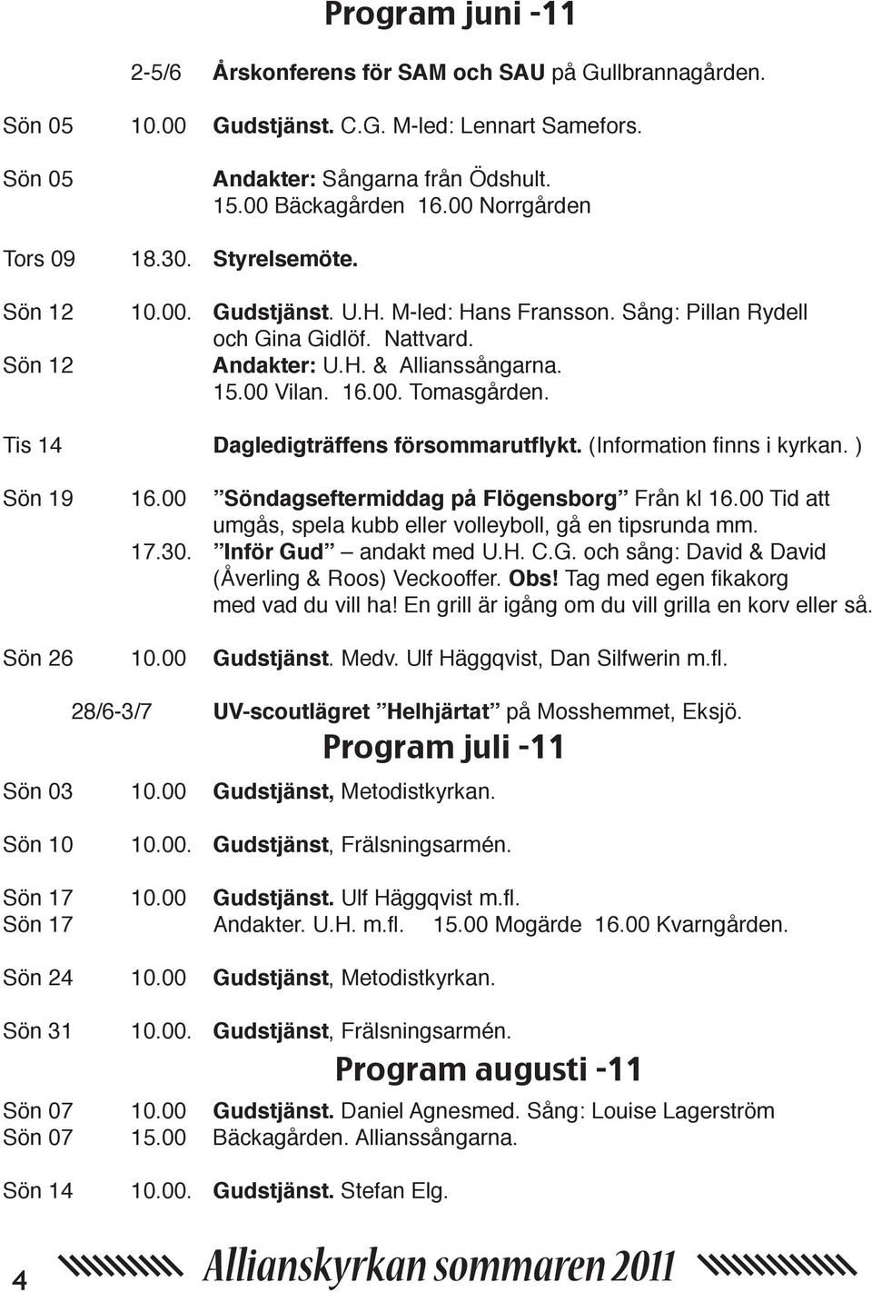 Tis 14 Dagledigträffens försommarutflykt. (Information finns i kyrkan. ) Sön 19 16.00 Söndagseftermiddag på Flögensborg Från kl 16.00 Tid att umgås, spela kubb eller volleyboll, gå en tipsrunda mm.