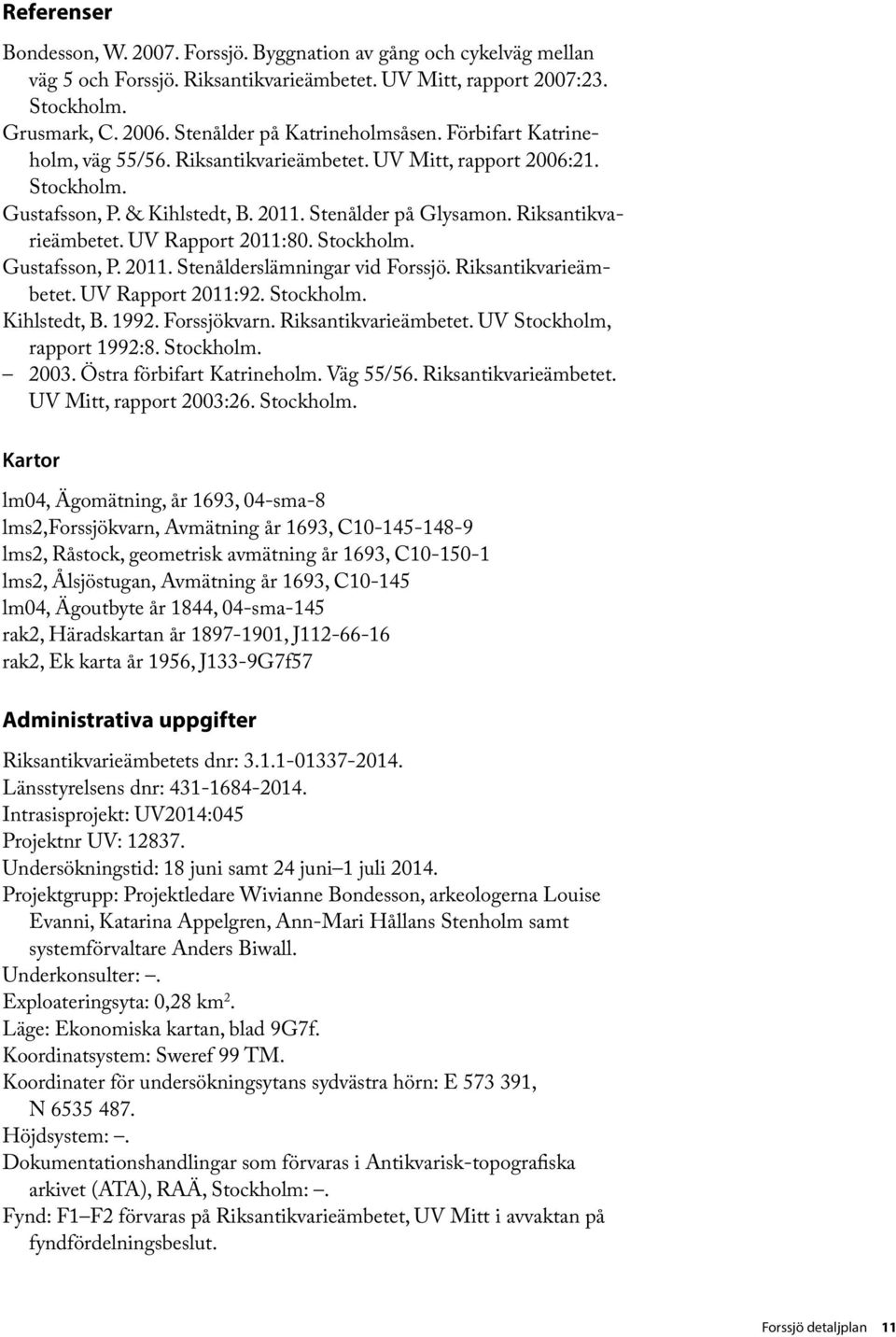 Riksantikvarieämbetet. UV Rapport 2011:80. Stockholm. Gustafsson, P. 2011. Stenålderslämningar vid Forssjö. Riksantikvarieämbetet. UV Rapport 2011:92. Stockholm. Kihlstedt, B. 1992. Forssjökvarn.
