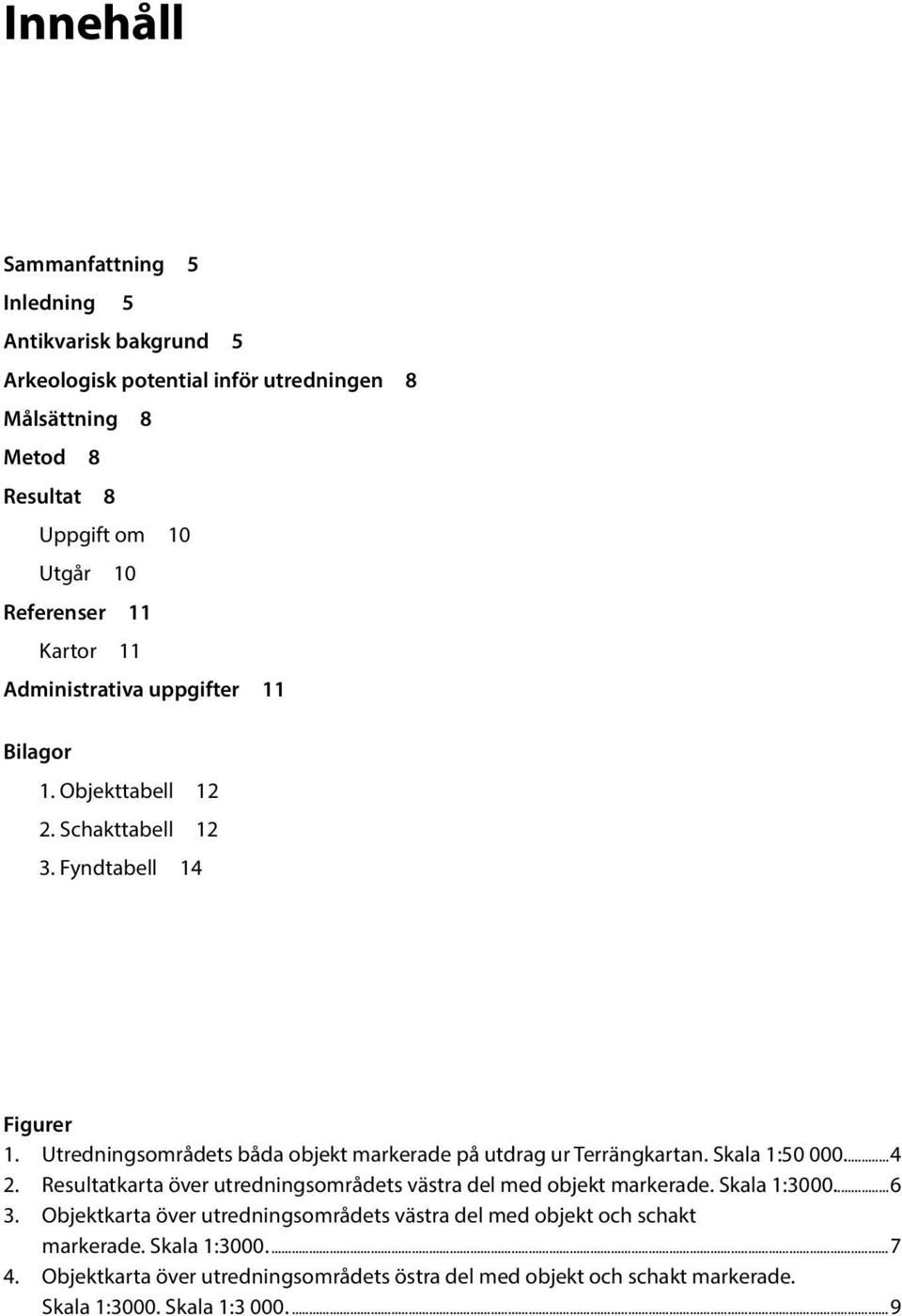 Utredningsområdets båda objekt markerade på utdrag ur Terrängkartan. Skala 1:50 000...4 2. Resultatkarta över utredningsområdets västra del med objekt markerade.