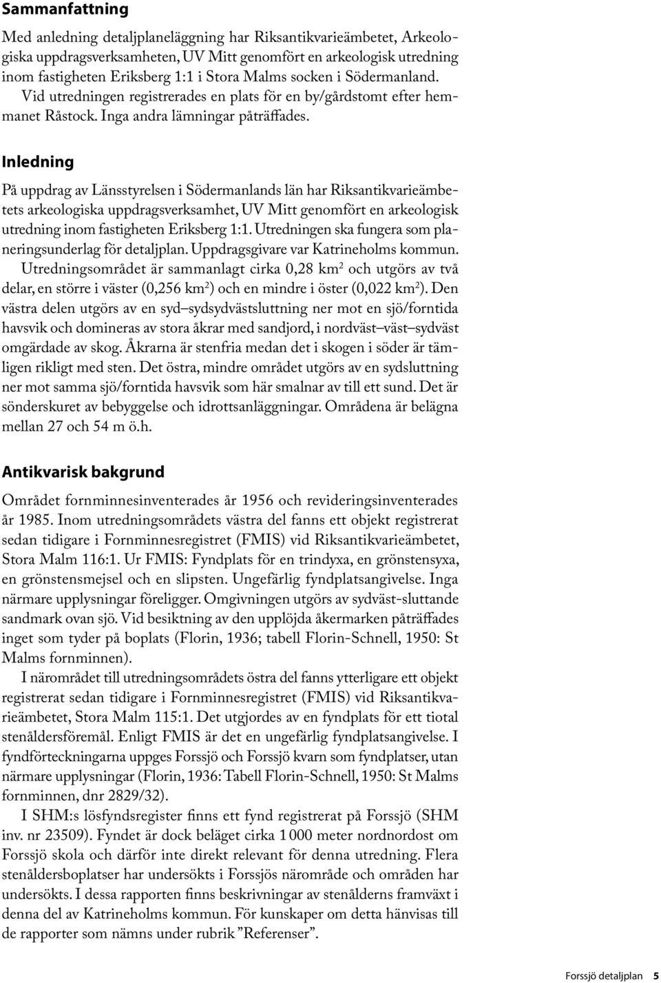 Inledning På uppdrag av Länsstyrelsen i Södermanlands län har Riksantikvarieämbetets arkeologiska uppdragsverksamhet, UV Mitt genomfört en arkeologisk utredning inom fastigheten Eriksberg 1:1.