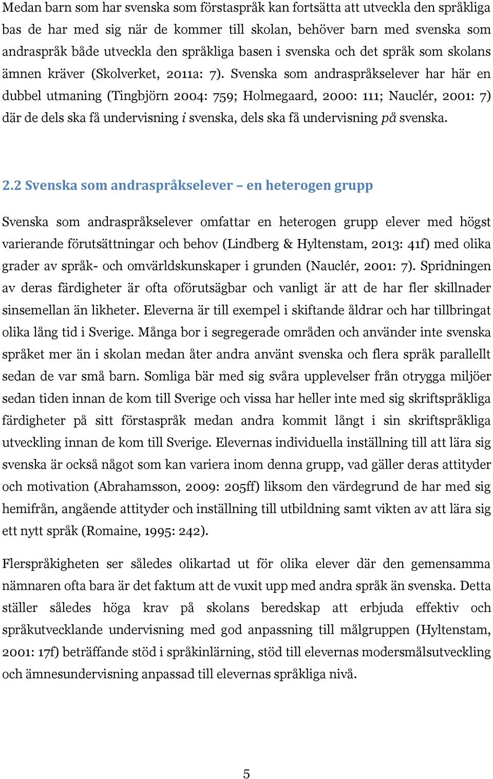 Svenska som andraspråkselever har här en dubbel utmaning (Tingbjörn 2004: 759; Holmegaard, 2000: 111; Nauclér, 2001: 7) där de dels ska få undervisning i svenska, dels ska få undervisning på svenska.