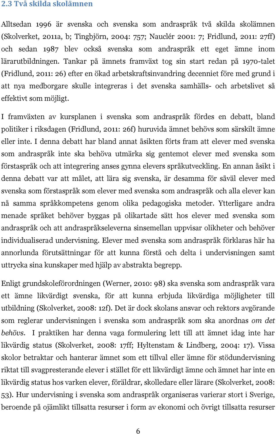 Tankar på ämnets framväxt tog sin start redan på 1970-talet (Fridlund, 2011: 26) efter en ökad arbetskraftsinvandring decenniet före med grund i att nya medborgare skulle integreras i det svenska