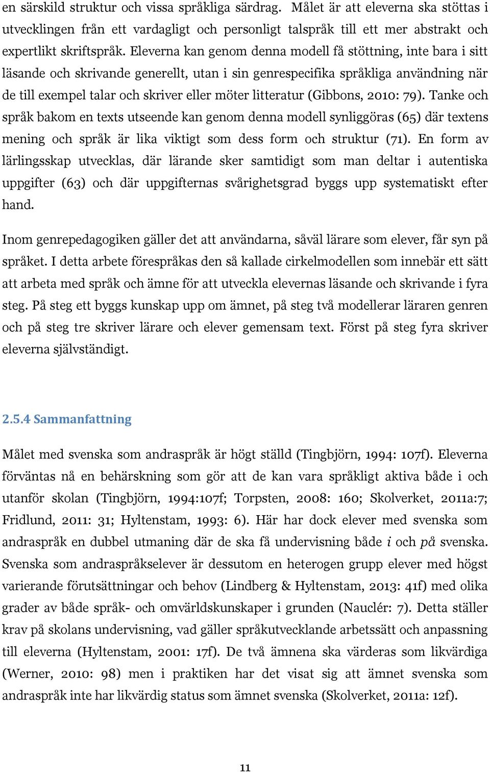 litteratur (Gibbons, 2010: 79). Tanke och språk bakom en texts utseende kan genom denna modell synliggöras (65) där textens mening och språk är lika viktigt som dess form och struktur (71).