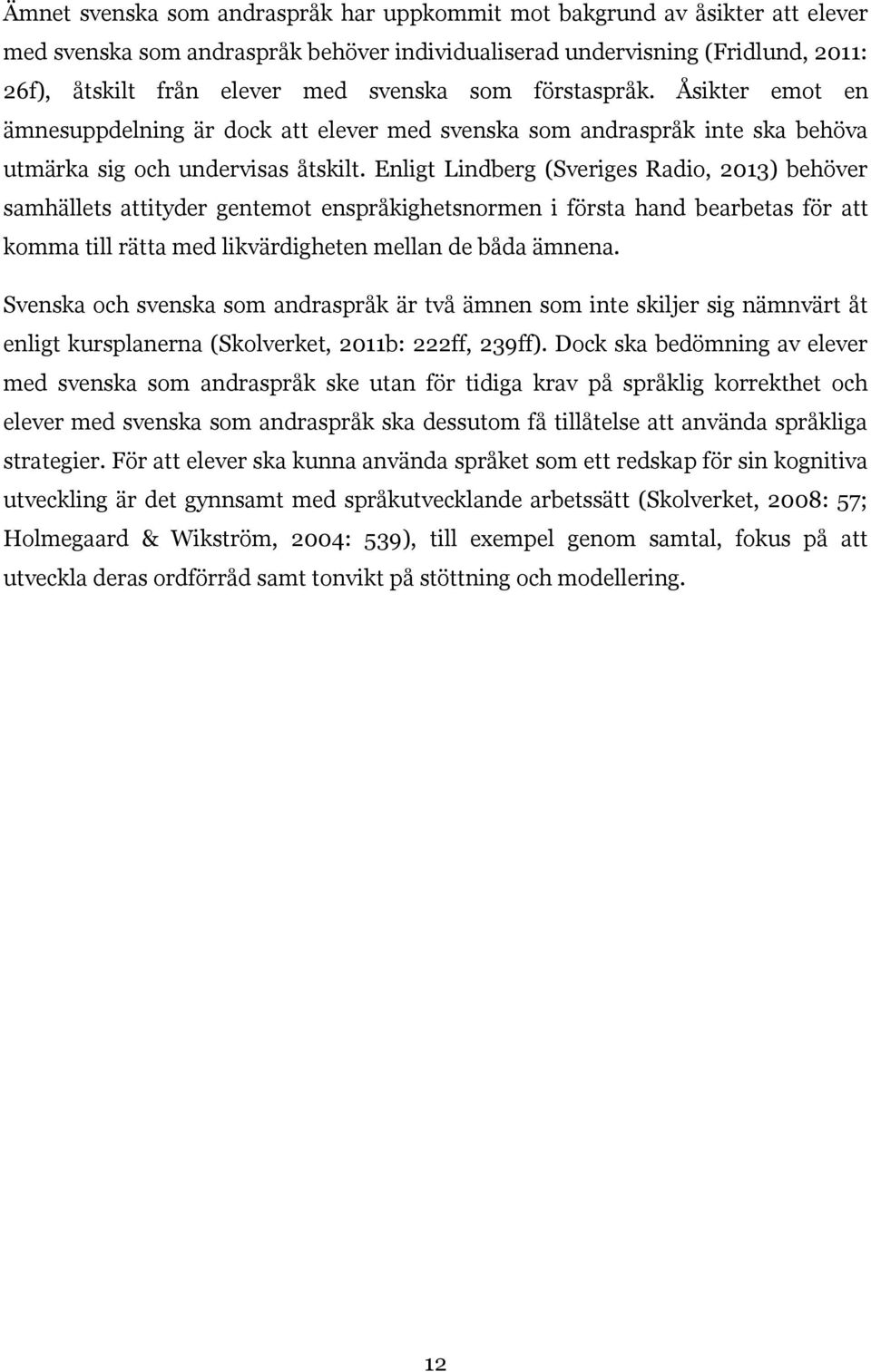 Enligt Lindberg (Sveriges Radio, 2013) behöver samhällets attityder gentemot enspråkighetsnormen i första hand bearbetas för att komma till rätta med likvärdigheten mellan de båda ämnena.