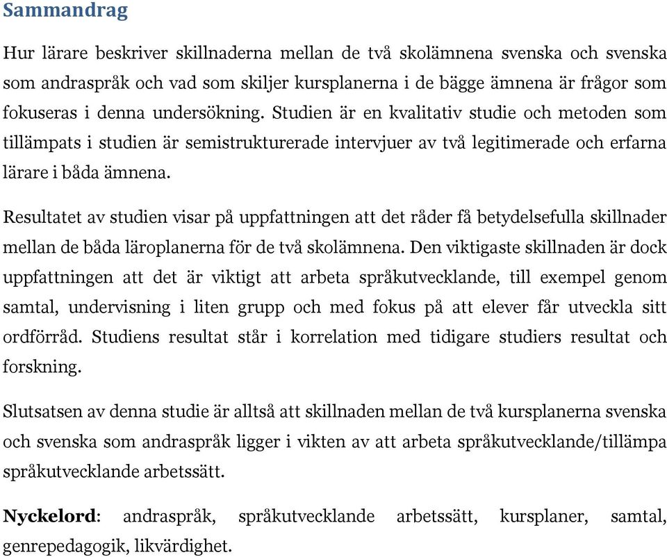 Resultatet av studien visar på uppfattningen att det råder få betydelsefulla skillnader mellan de båda läroplanerna för de två skolämnena.